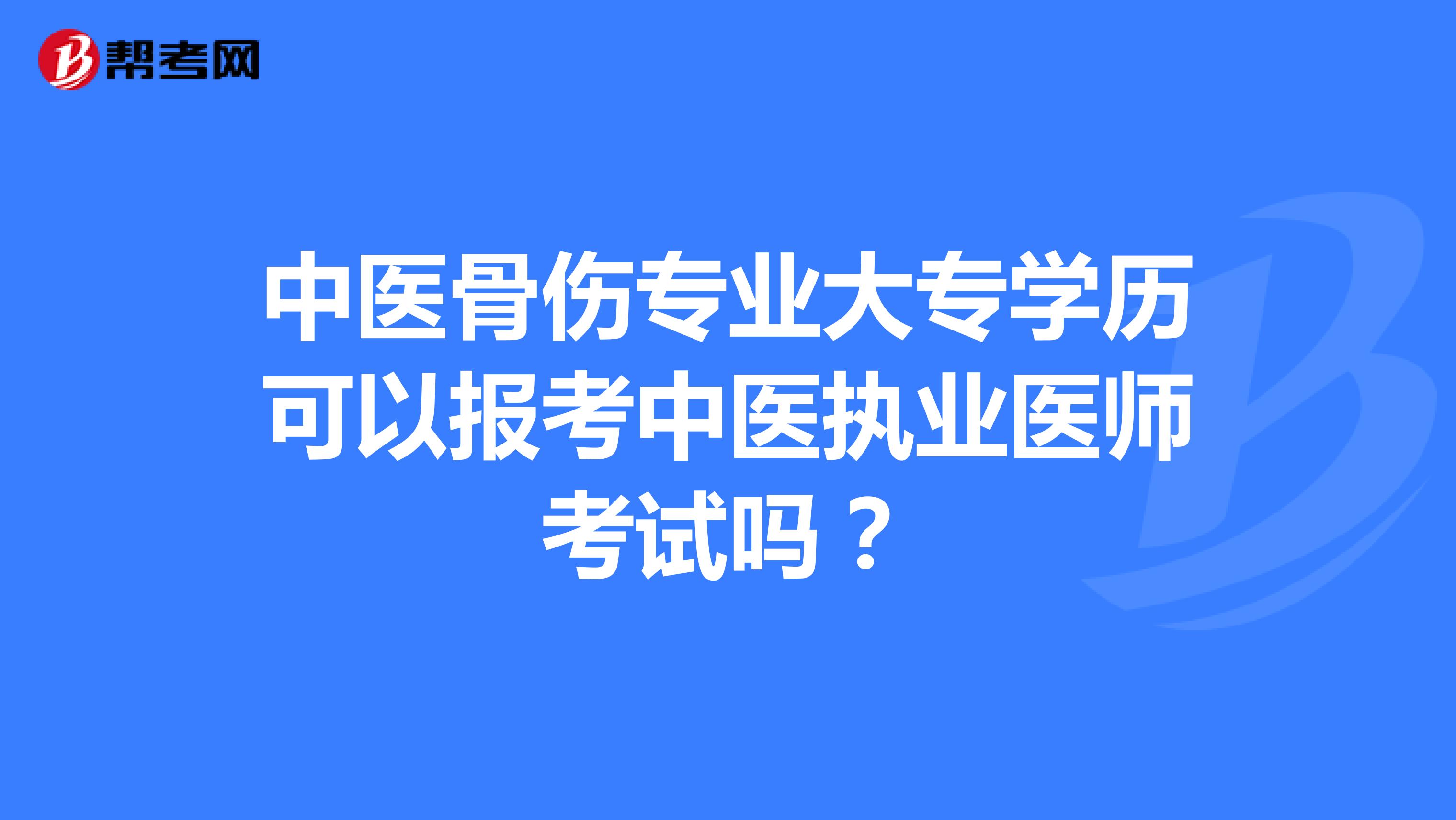中医骨伤专业大专学历可以报考中医执业医师考试吗?