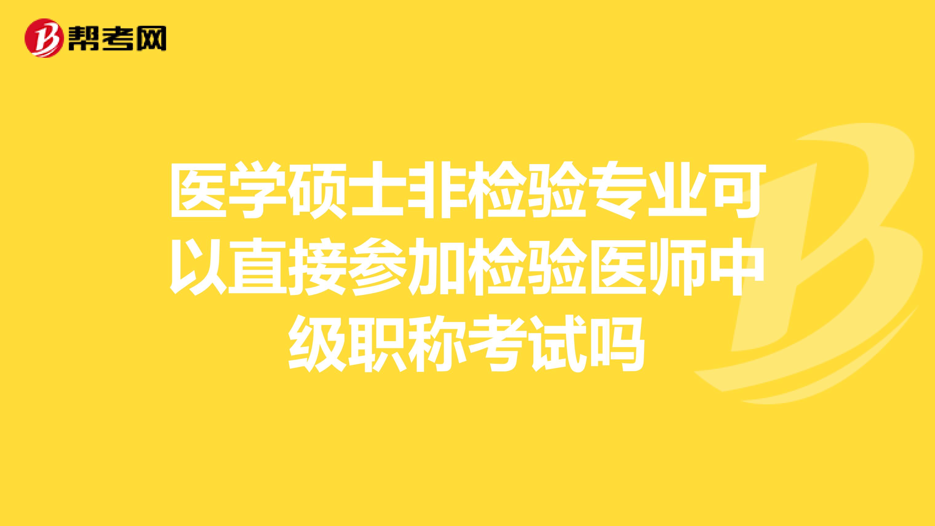 医学硕士非检验专业可以直接参加检验医师中级职称考试吗