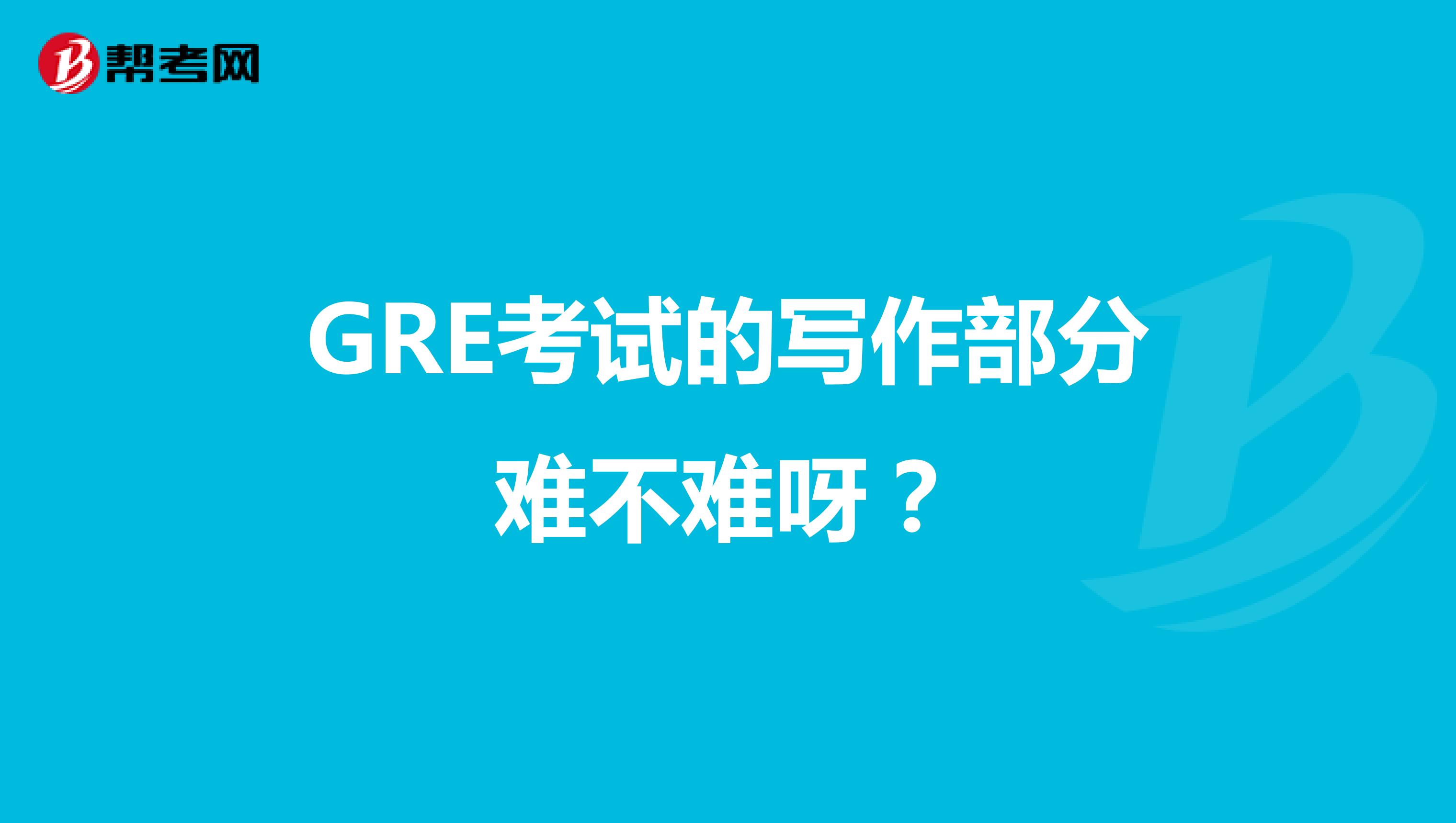 GRE考试的写作部分难不难呀?