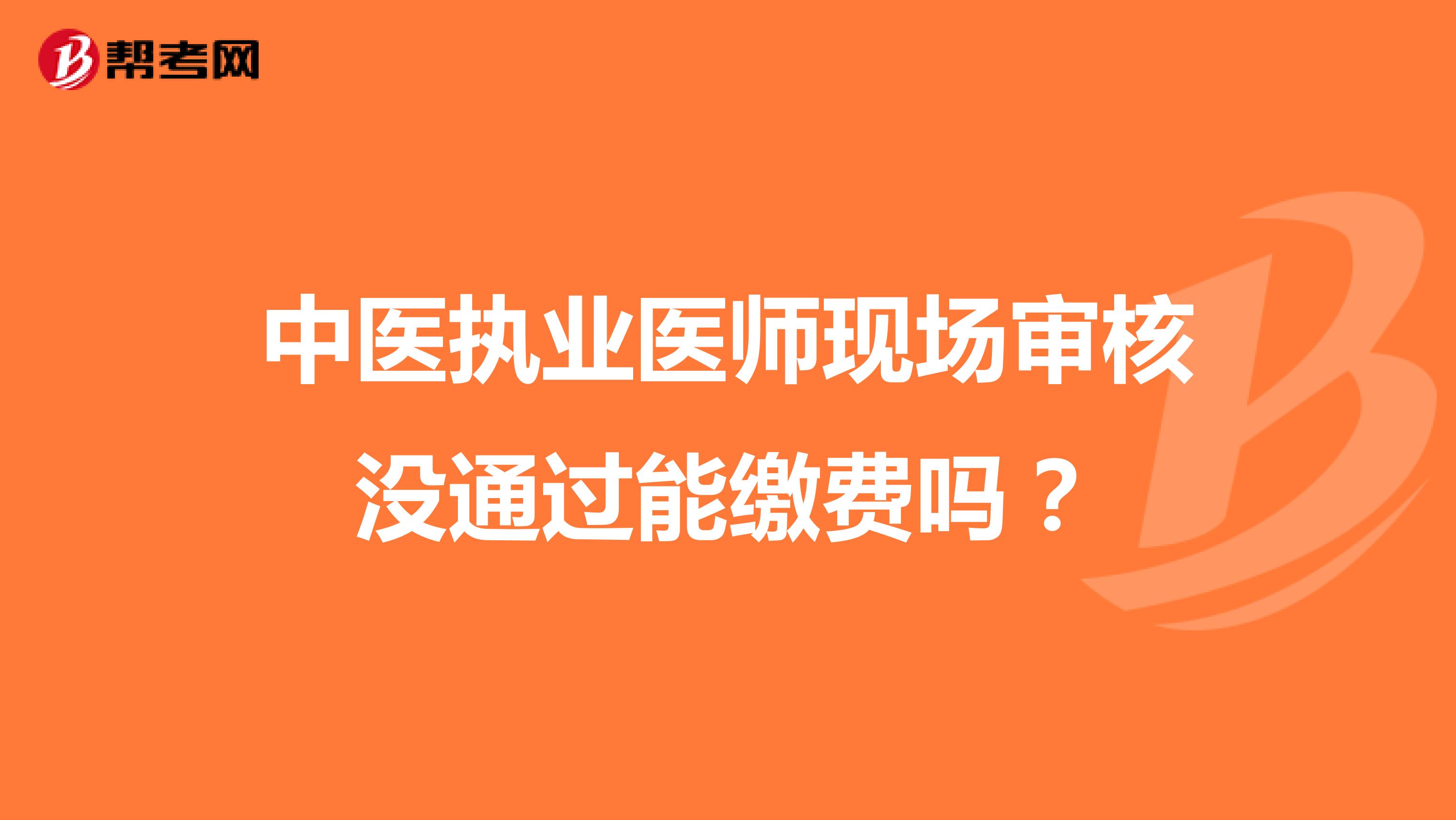 中医执业医师现场审核没通过能缴费吗？