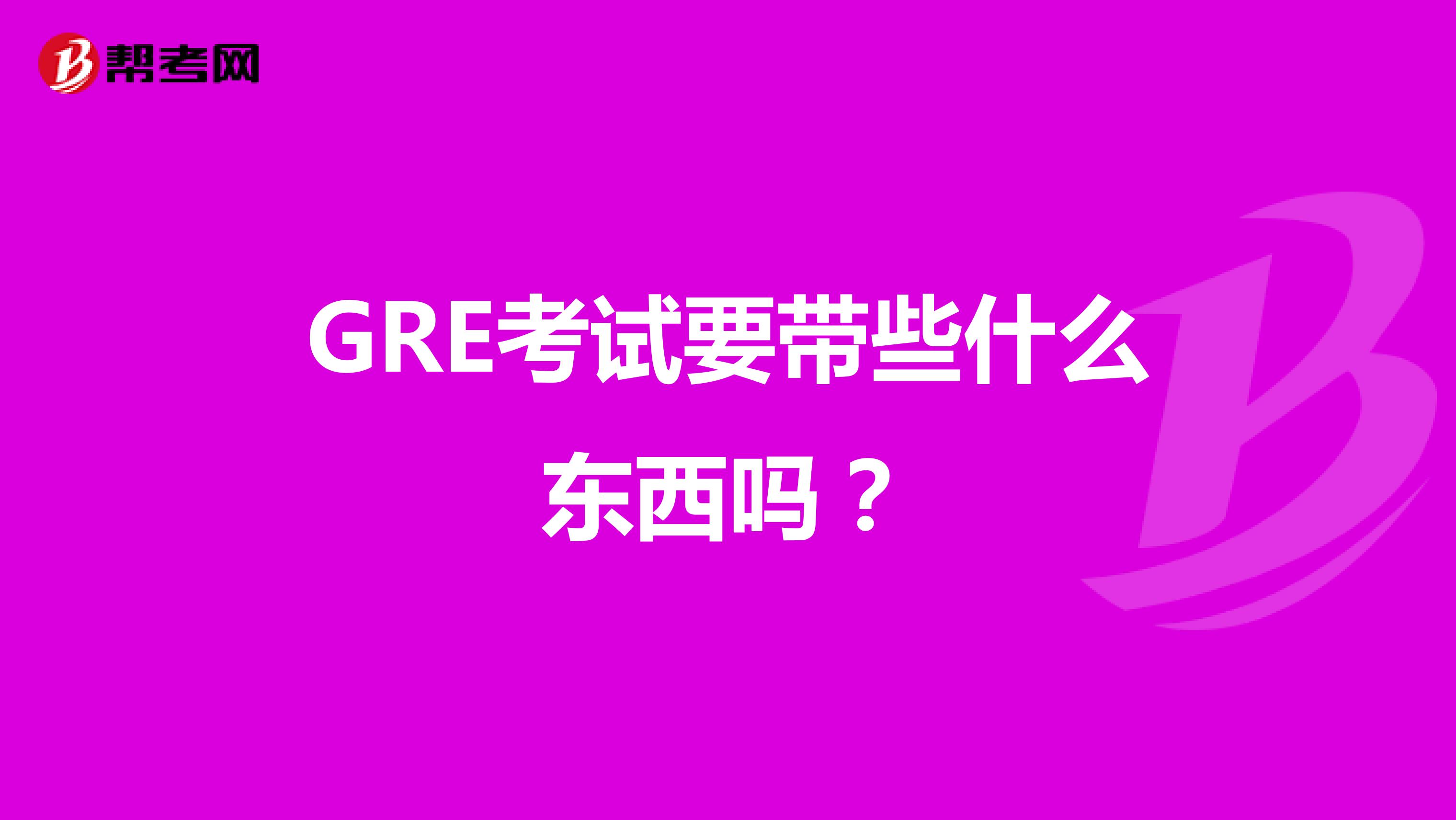 GRE考试要带些什么东西吗?