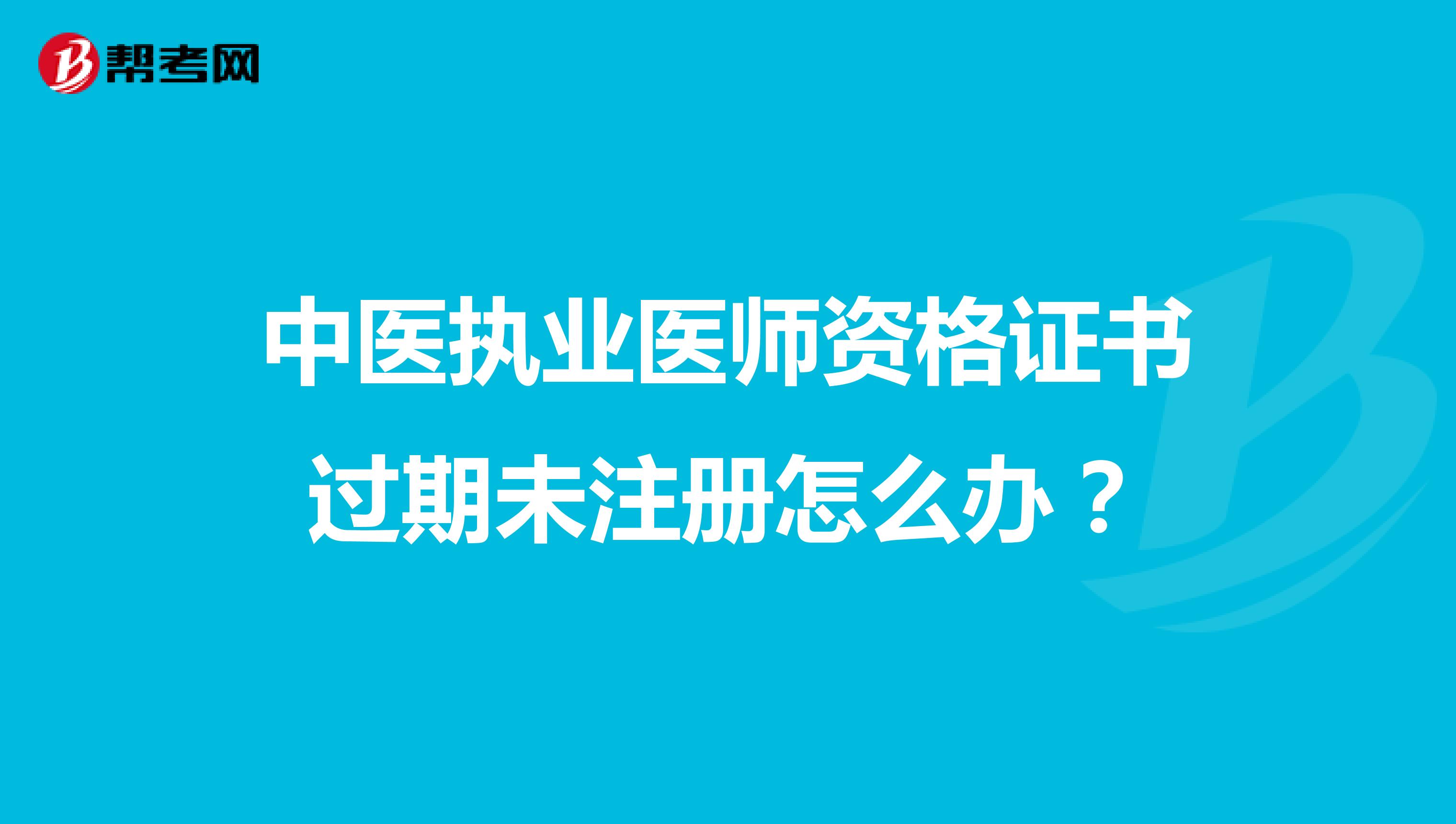 中醫(yī)執(zhí)業(yè)醫(yī)師資格證書過期未注冊怎么辦？