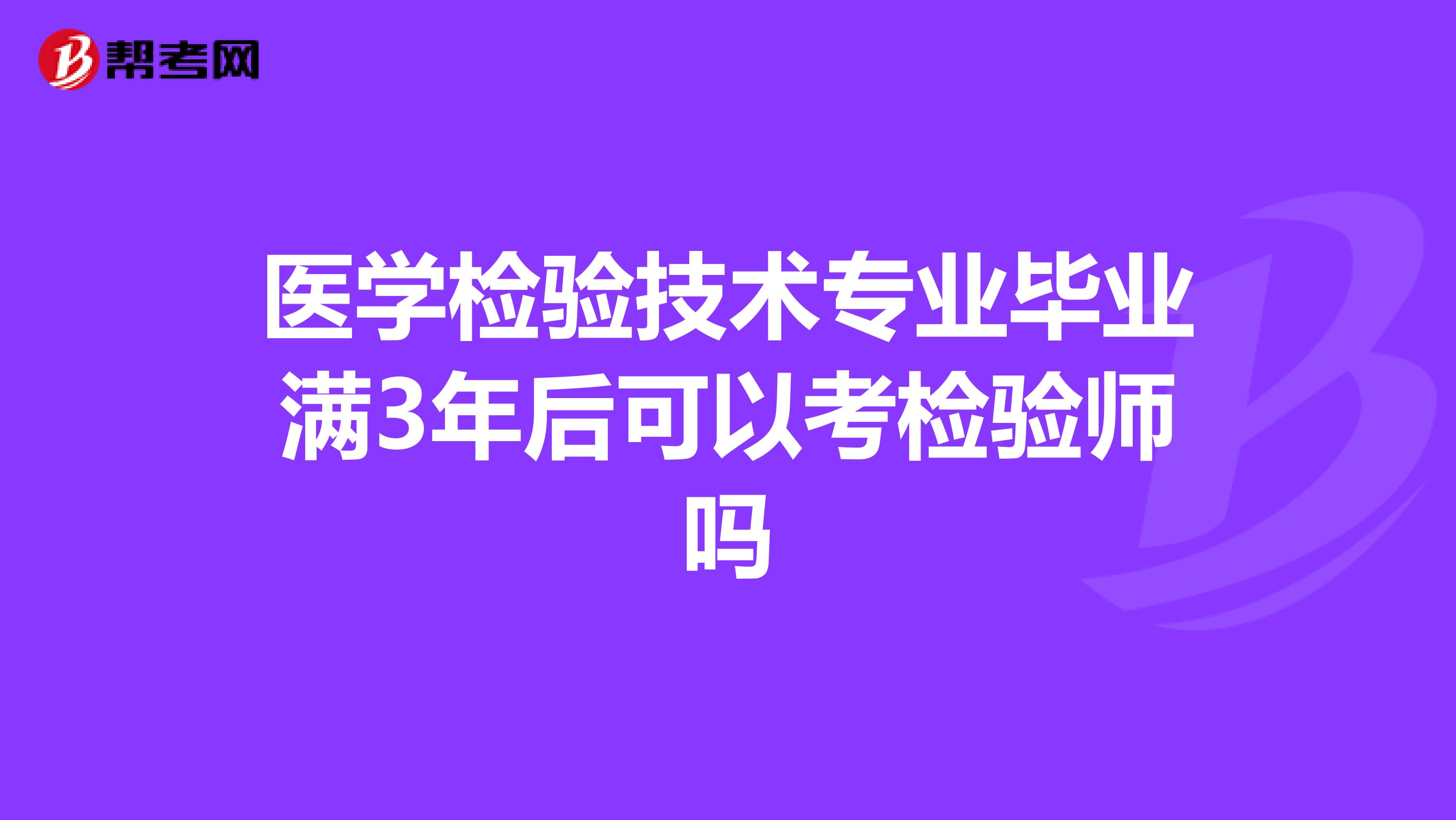 医学检验技术专业毕业满3年后可以考检验师吗