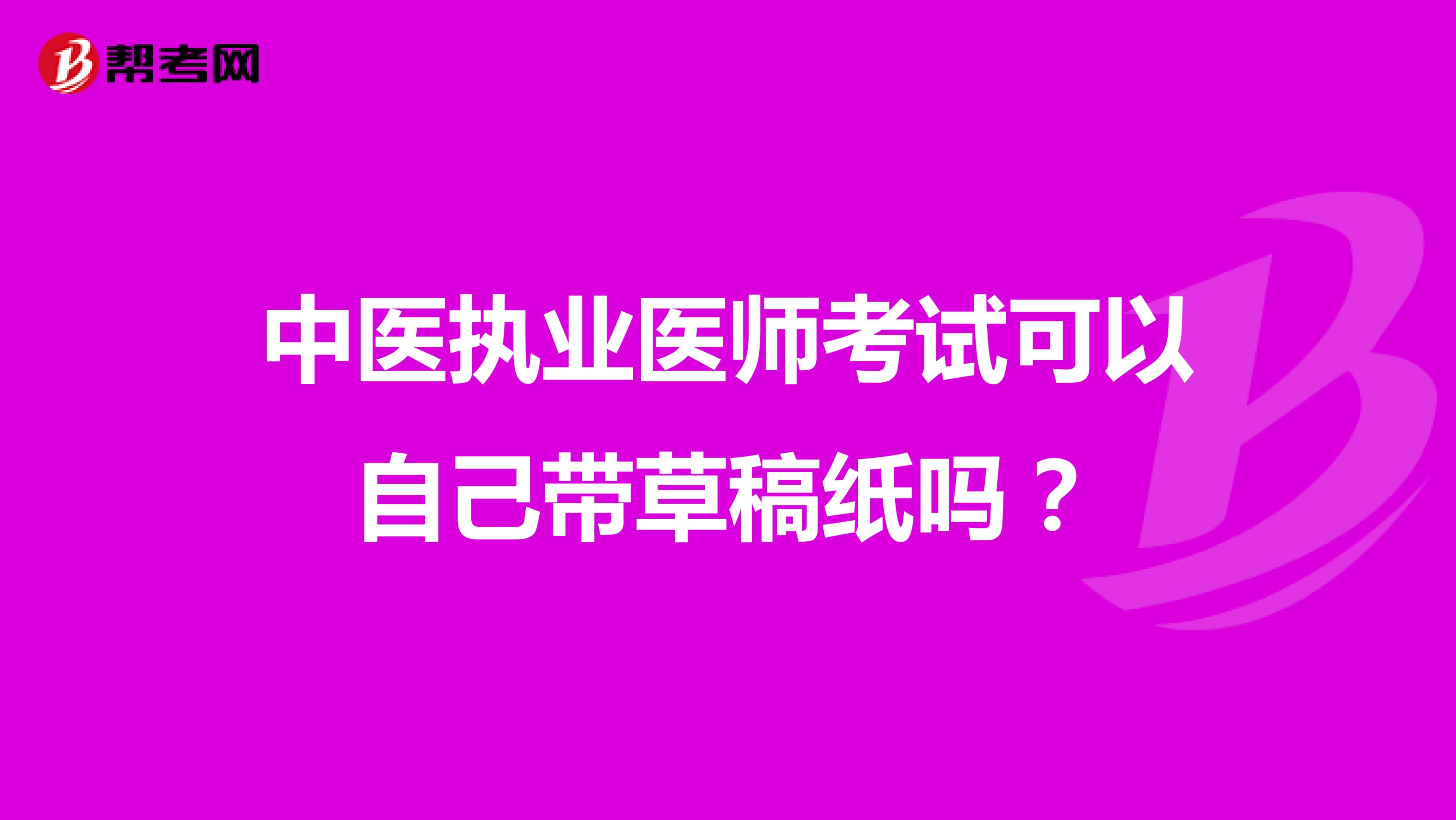 中医执业医师考试可以自己带草稿纸吗？