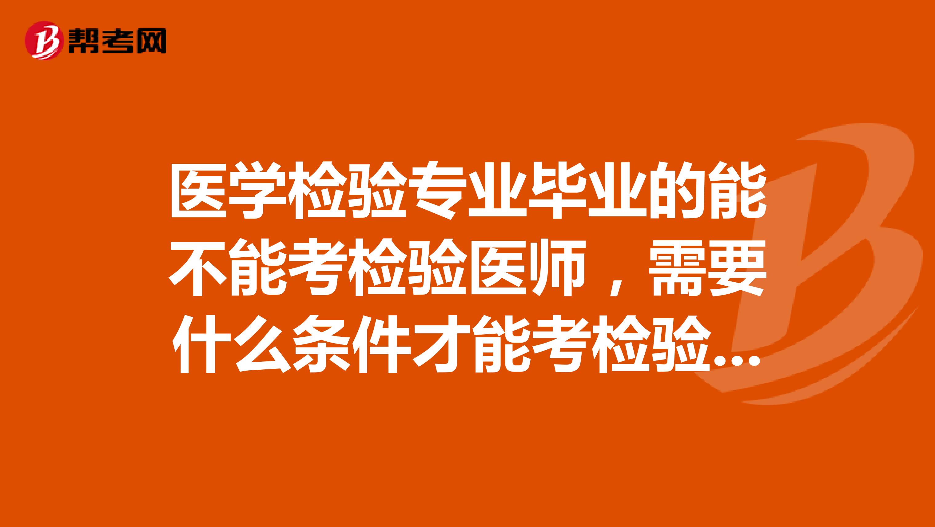 医学检验专业毕业的能不能考检验医师,需要什么条件才能考检验医师