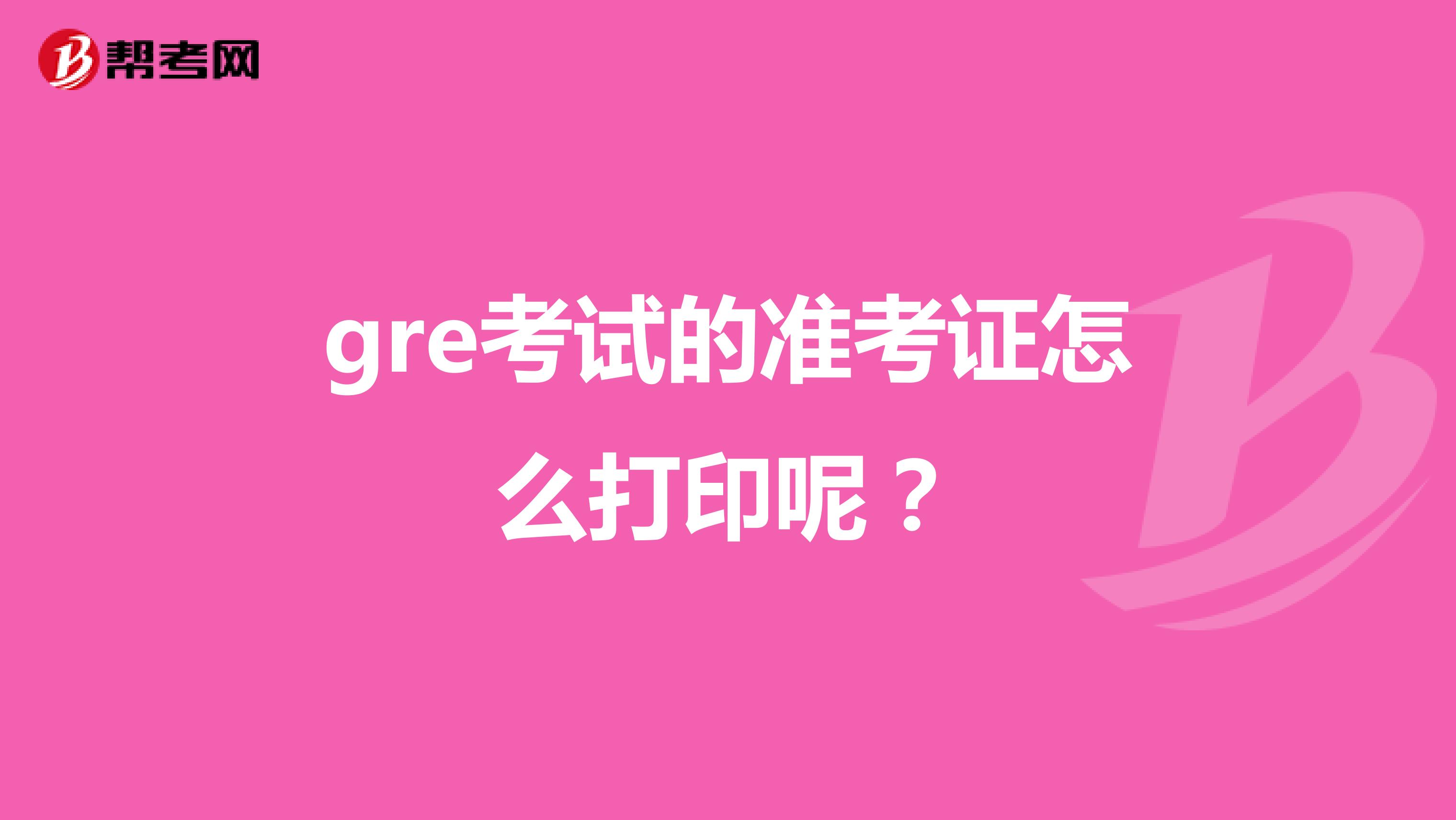 gre考试的准考证怎么打印呢?