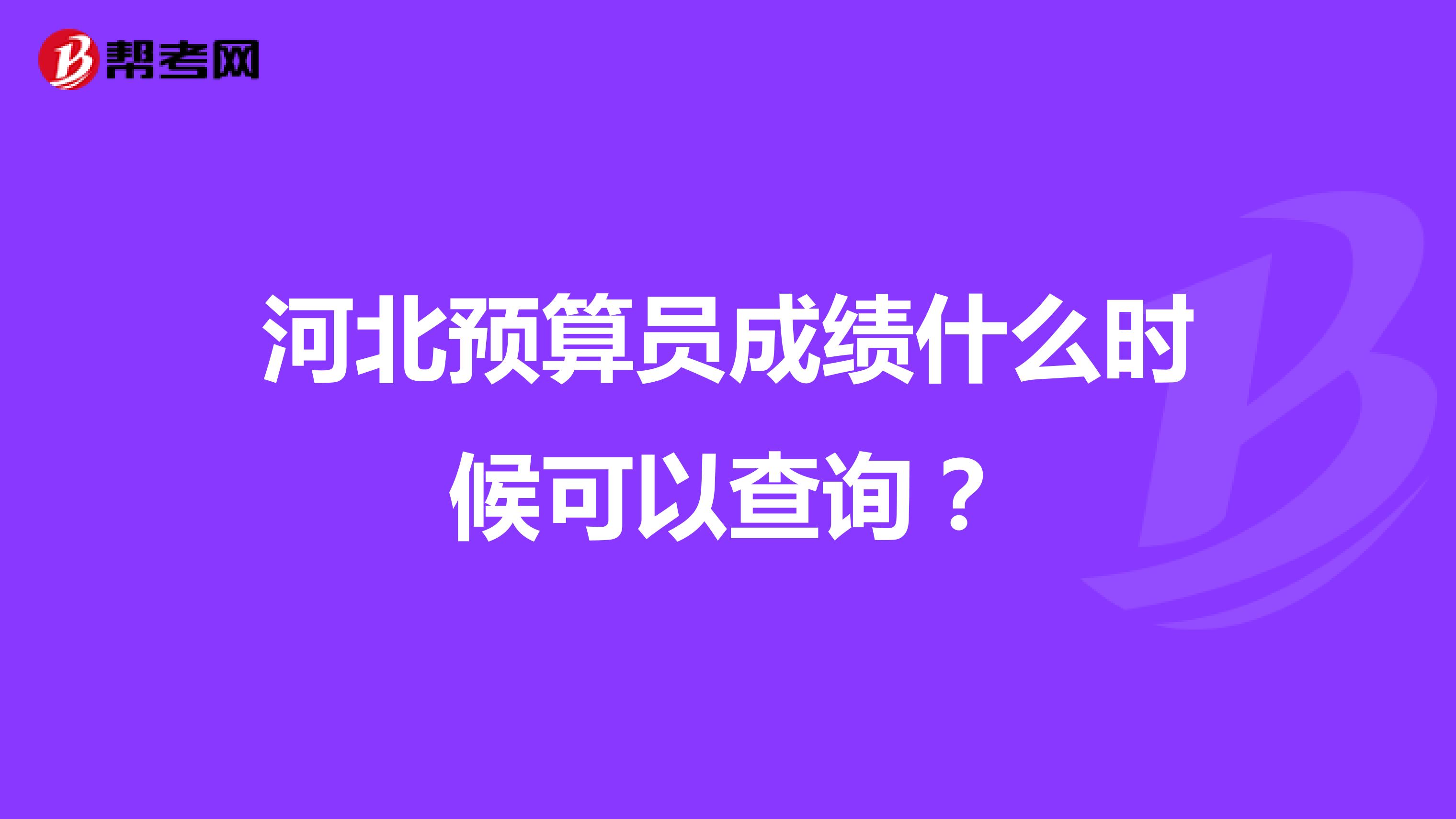 河北预算员成绩什么时候可以查询?