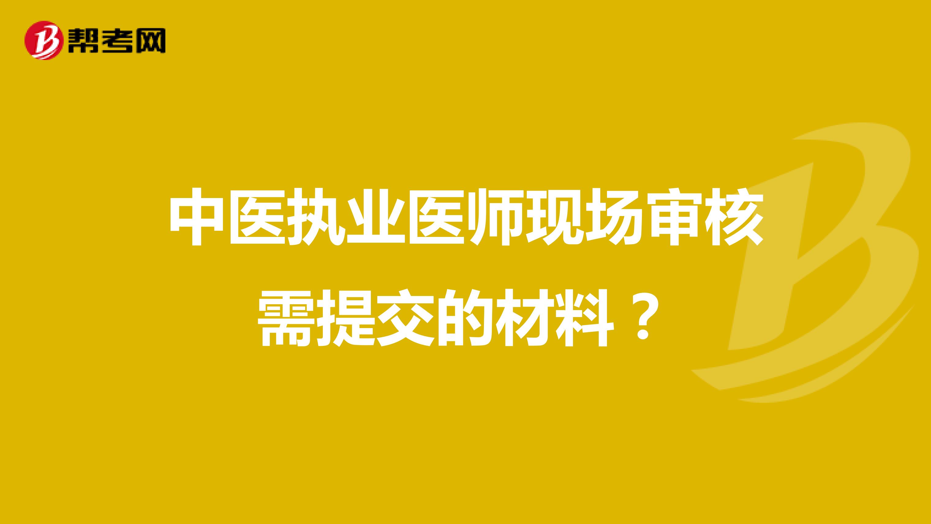 中医执业医师现场审核需提交的材料？