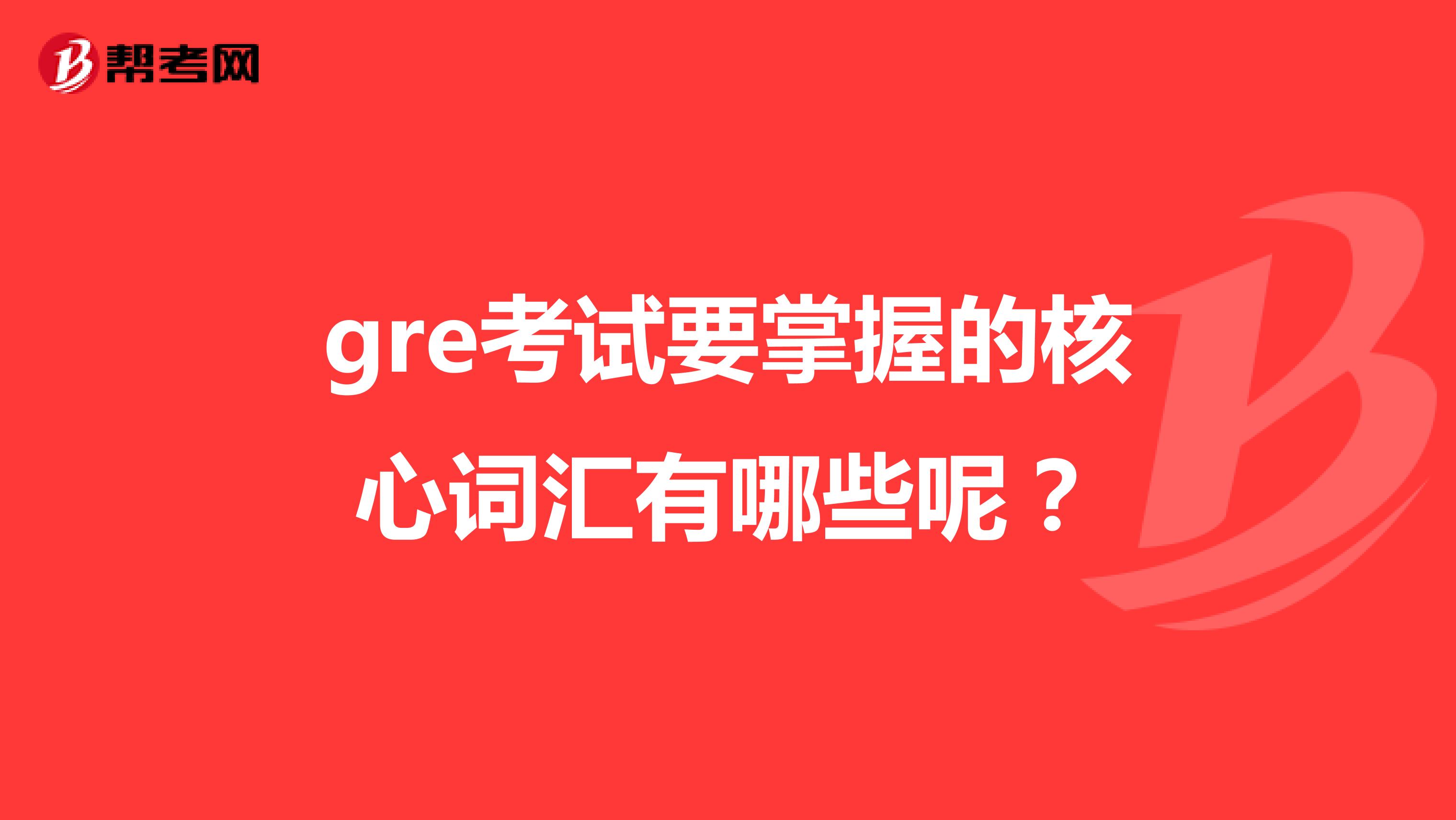 gre考试要掌握的核心词汇有哪些呢?