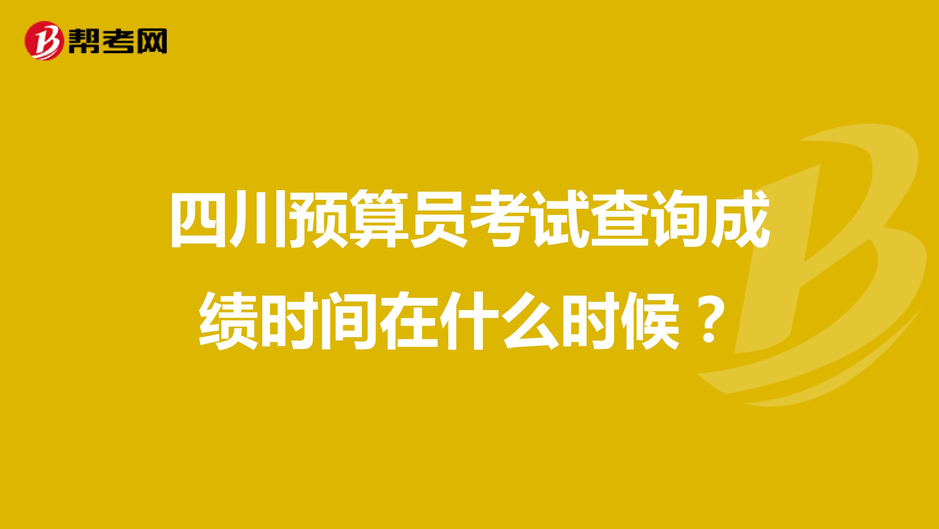 四川预算员考试查询成绩时间在什么时候?