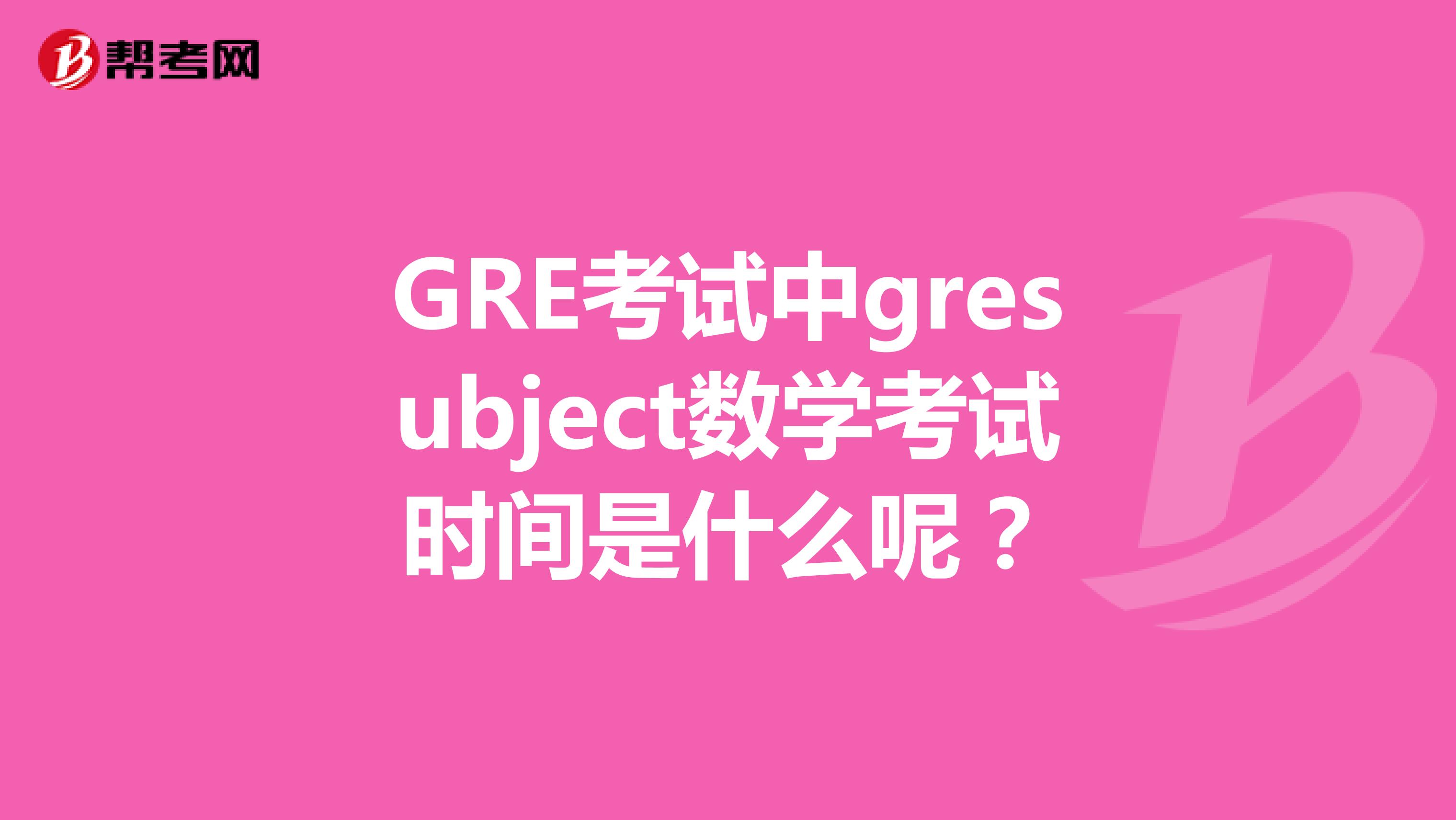 GRE考试中gresubject数学考试时间是什么呢?