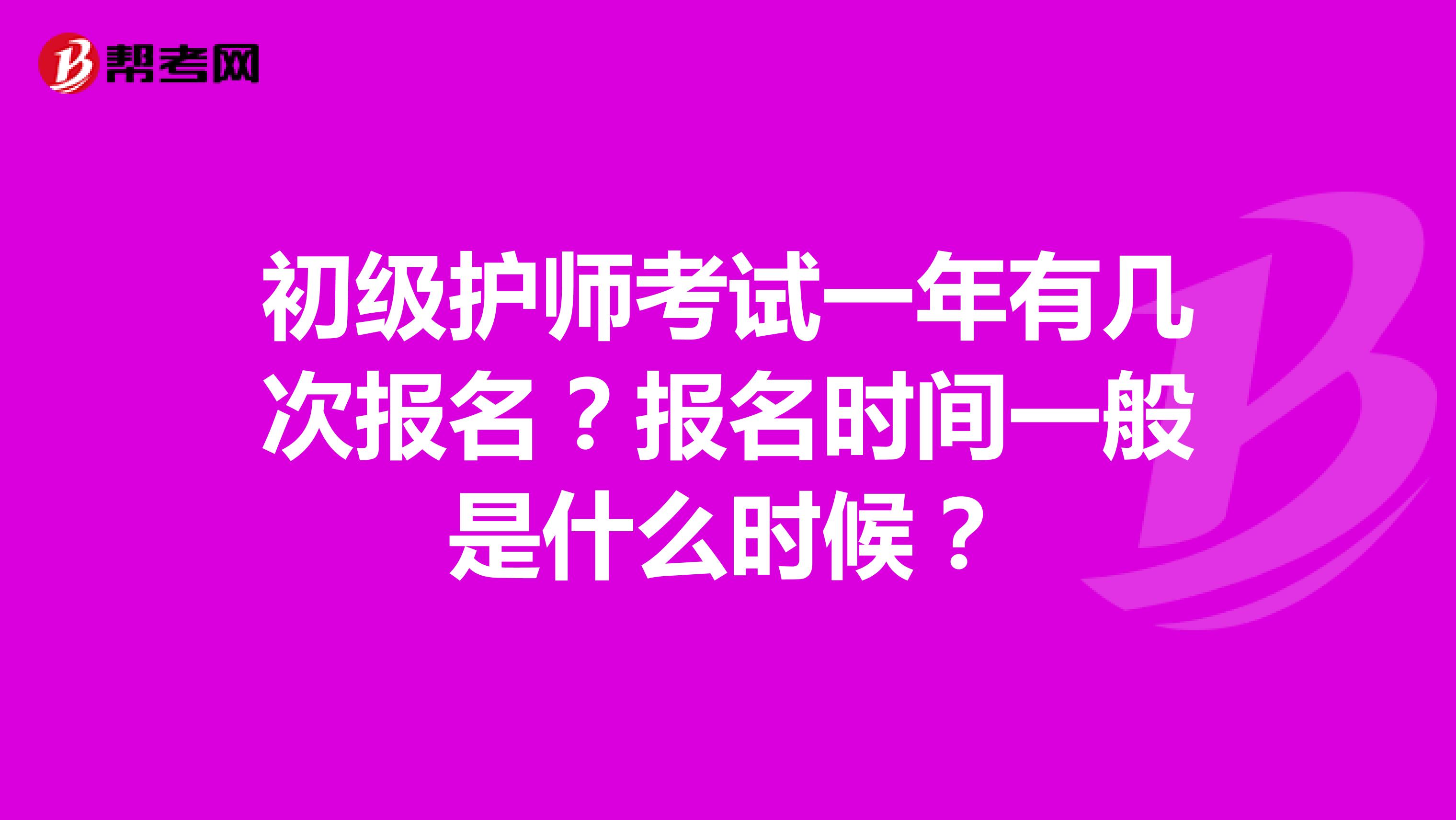 初级护师考试一年有几次报名?报名时间一般是什么时候?