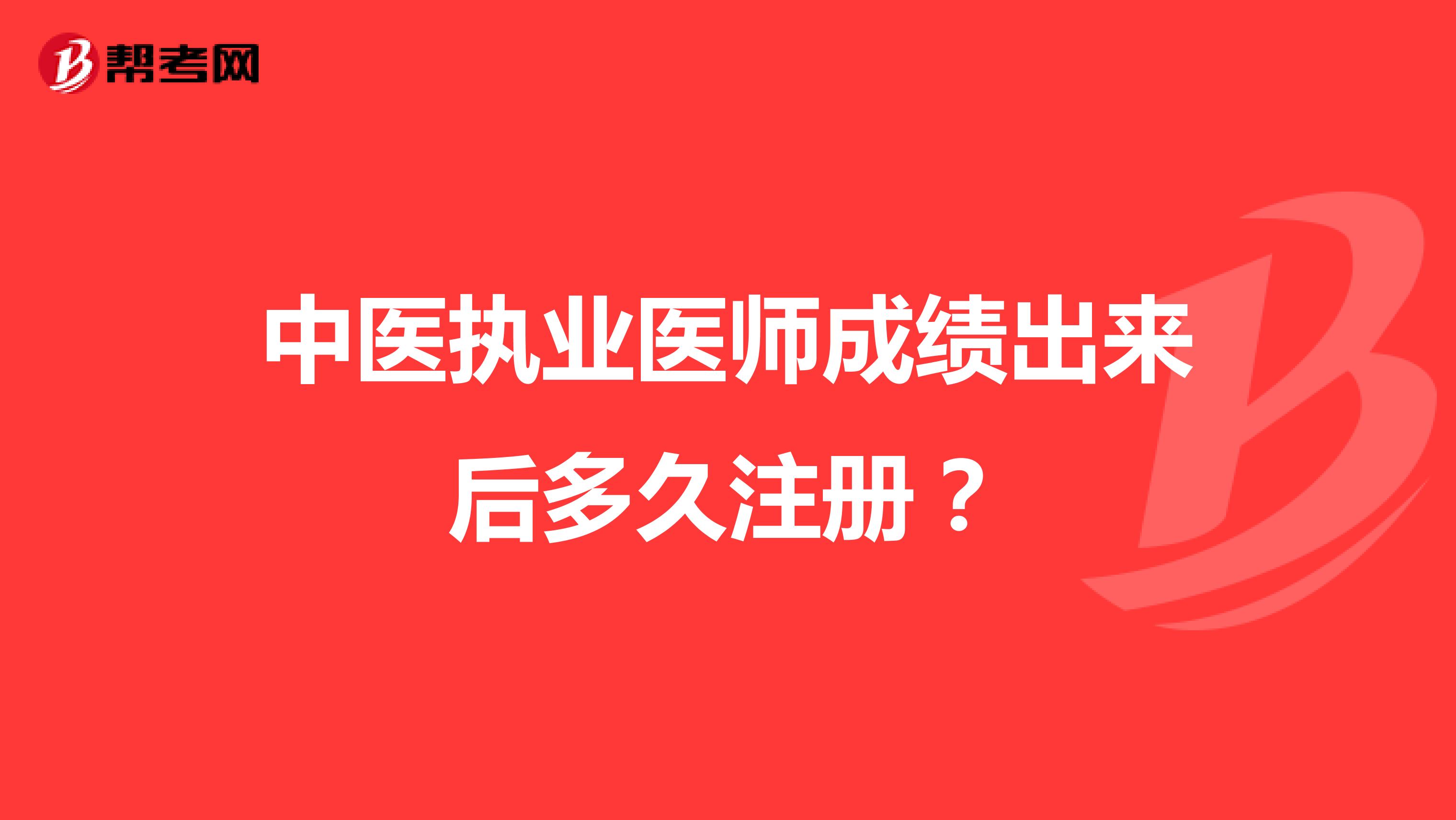 中醫(yī)執(zhí)業(yè)醫(yī)師成績出來后多久注冊？