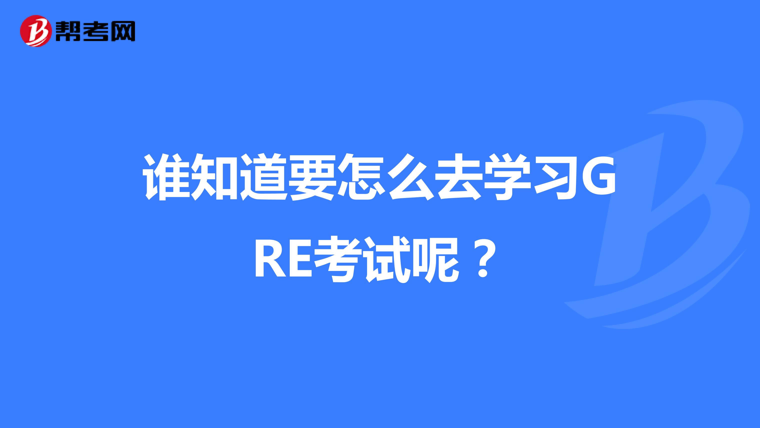 誰(shuí)知道要怎么去學(xué)習(xí)GRE考試呢？