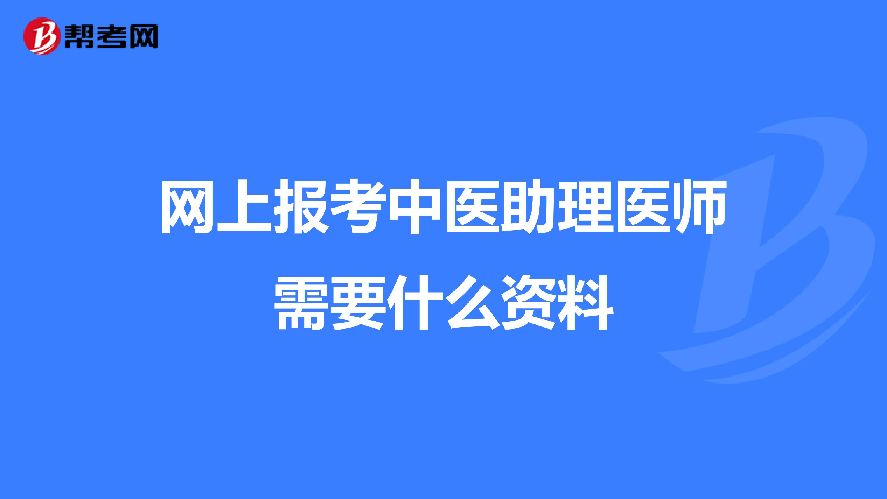 网上报考中医助理医师需要什么资料
