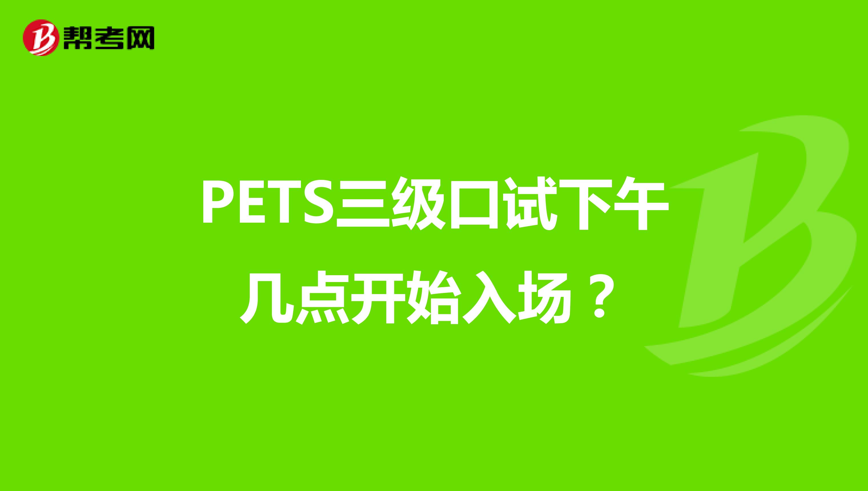 PETS三级口试下午几点开始入场?
