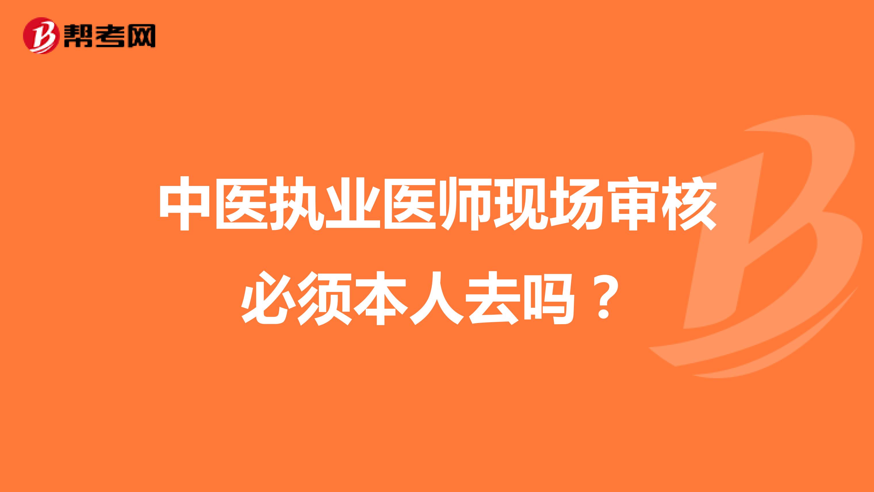 中医执业医师现场审核必须本人去吗?
