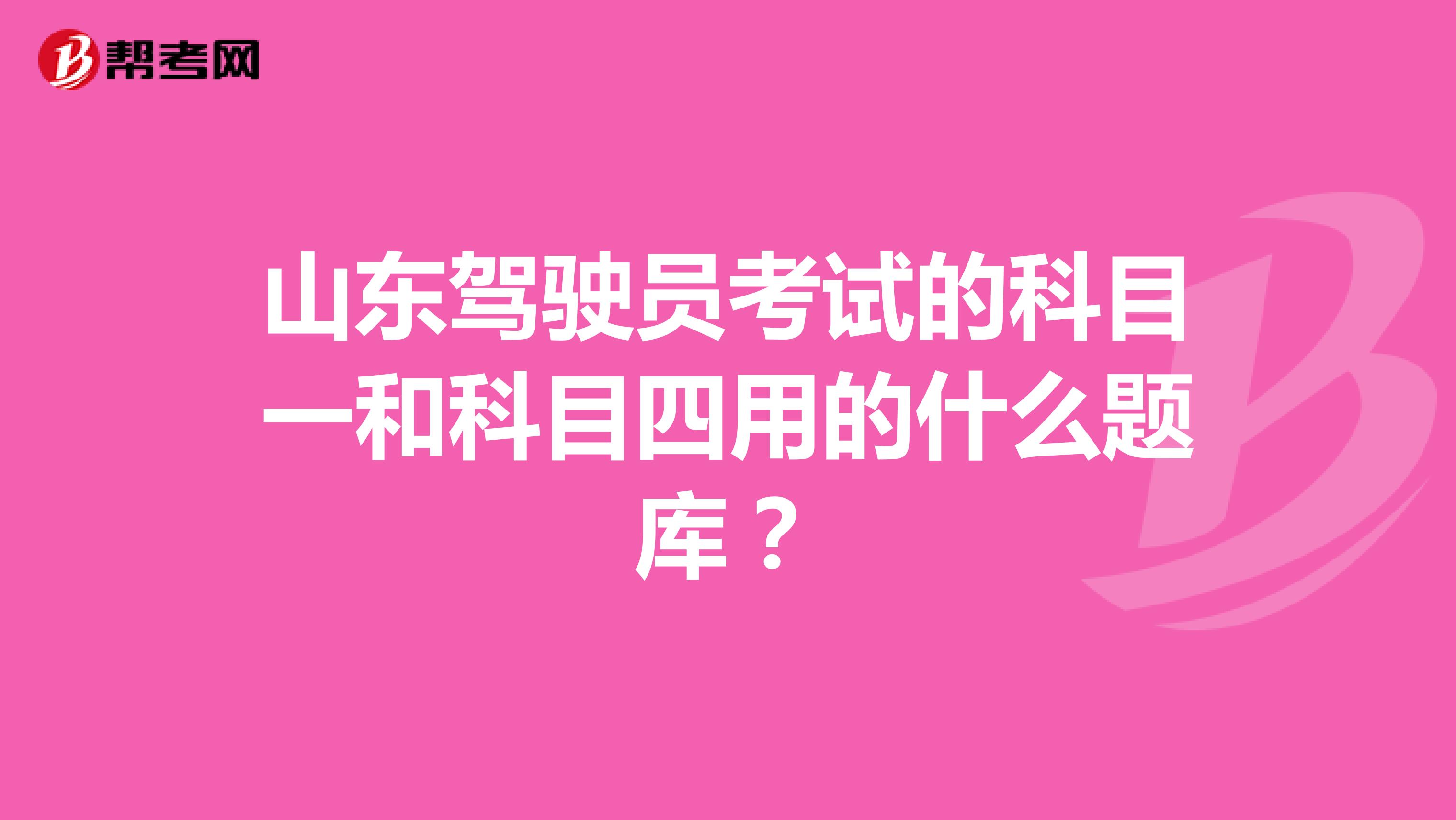 山东驾驶员考试的科目一和科目四用的什么题库?