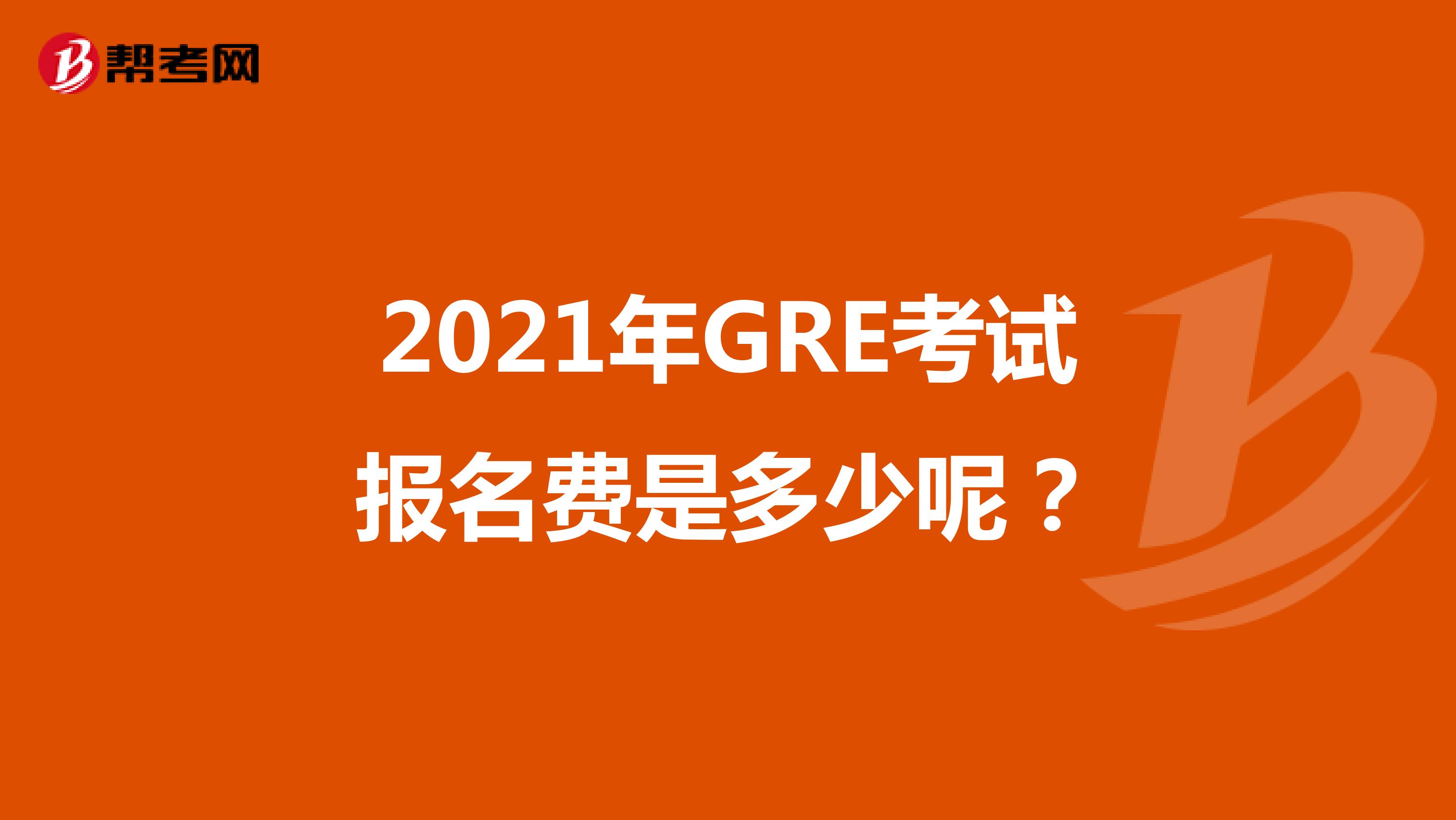2021年GRE考试报名费是多少呢?