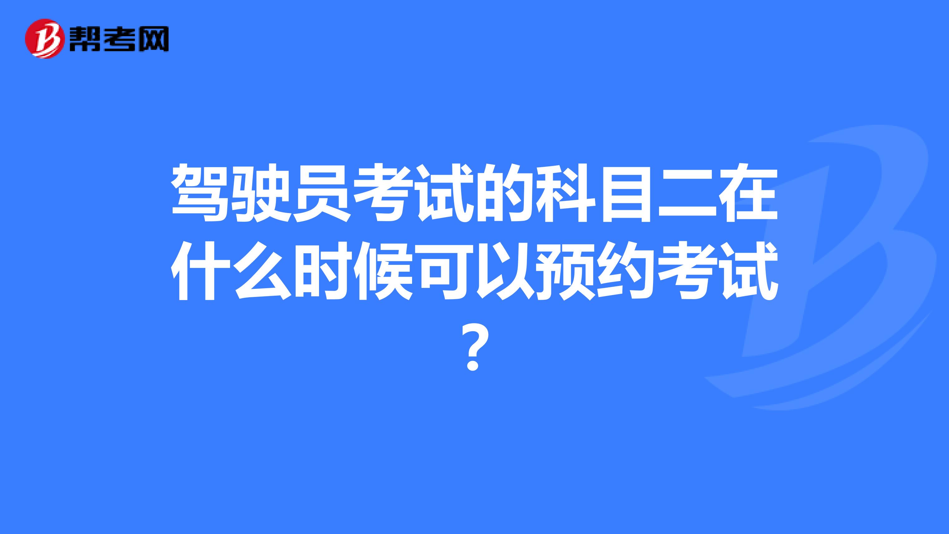 驾驶员考试的科目二在什么时候可以预约考试？