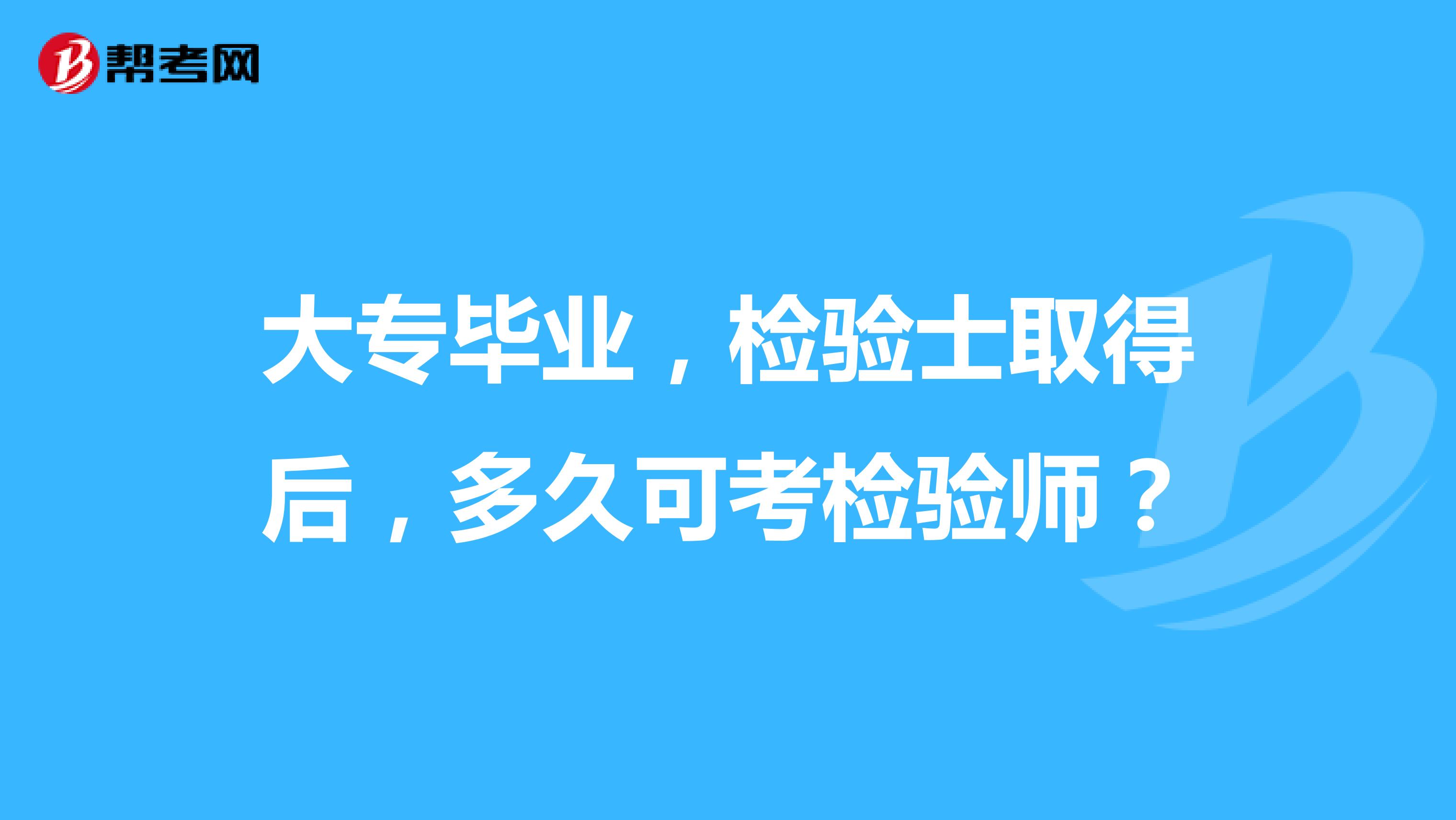 大专毕业,检验士取得后,多久可考检验师?