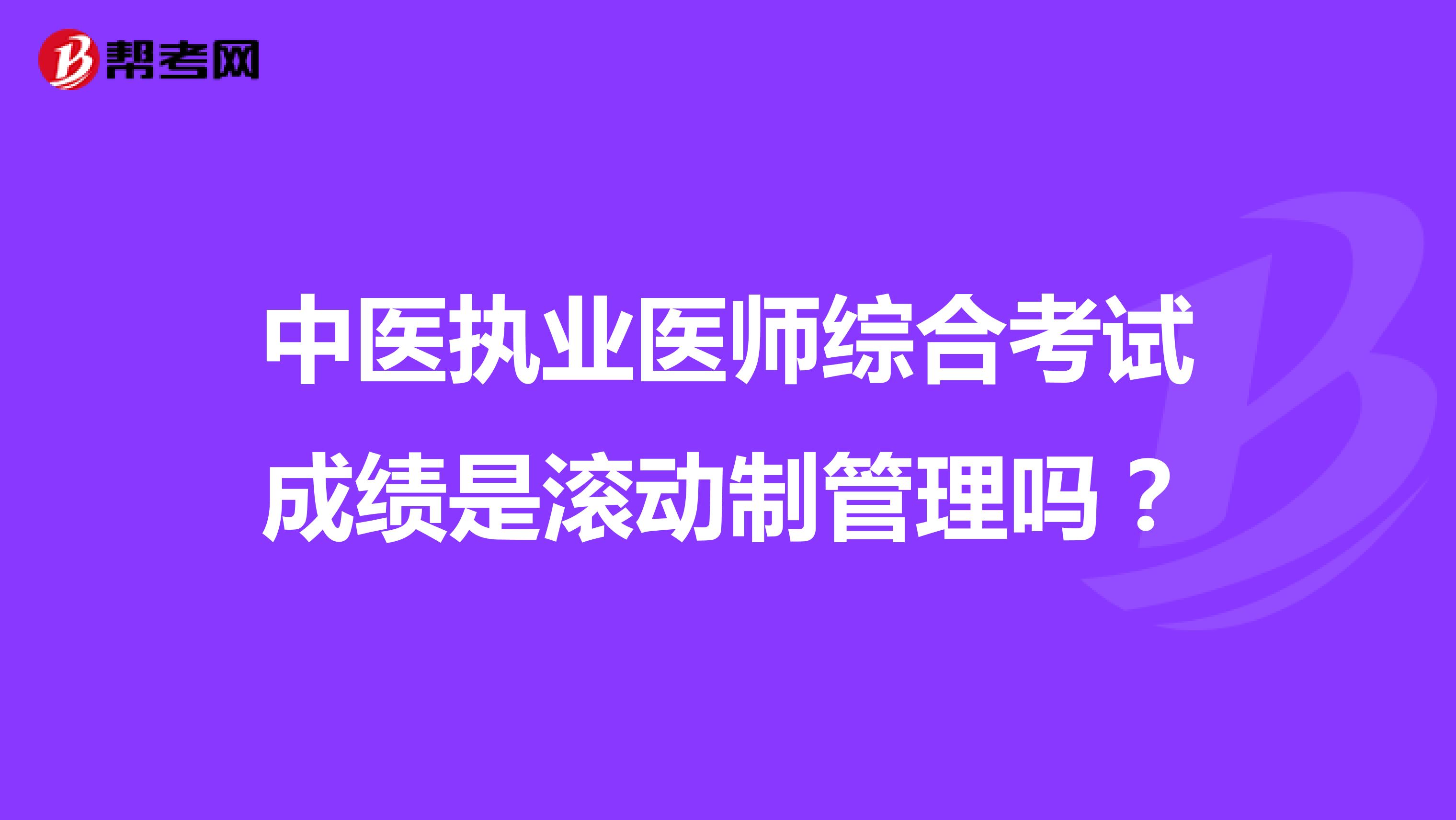 中医执业医师综合考试成绩是滚动制管理吗?