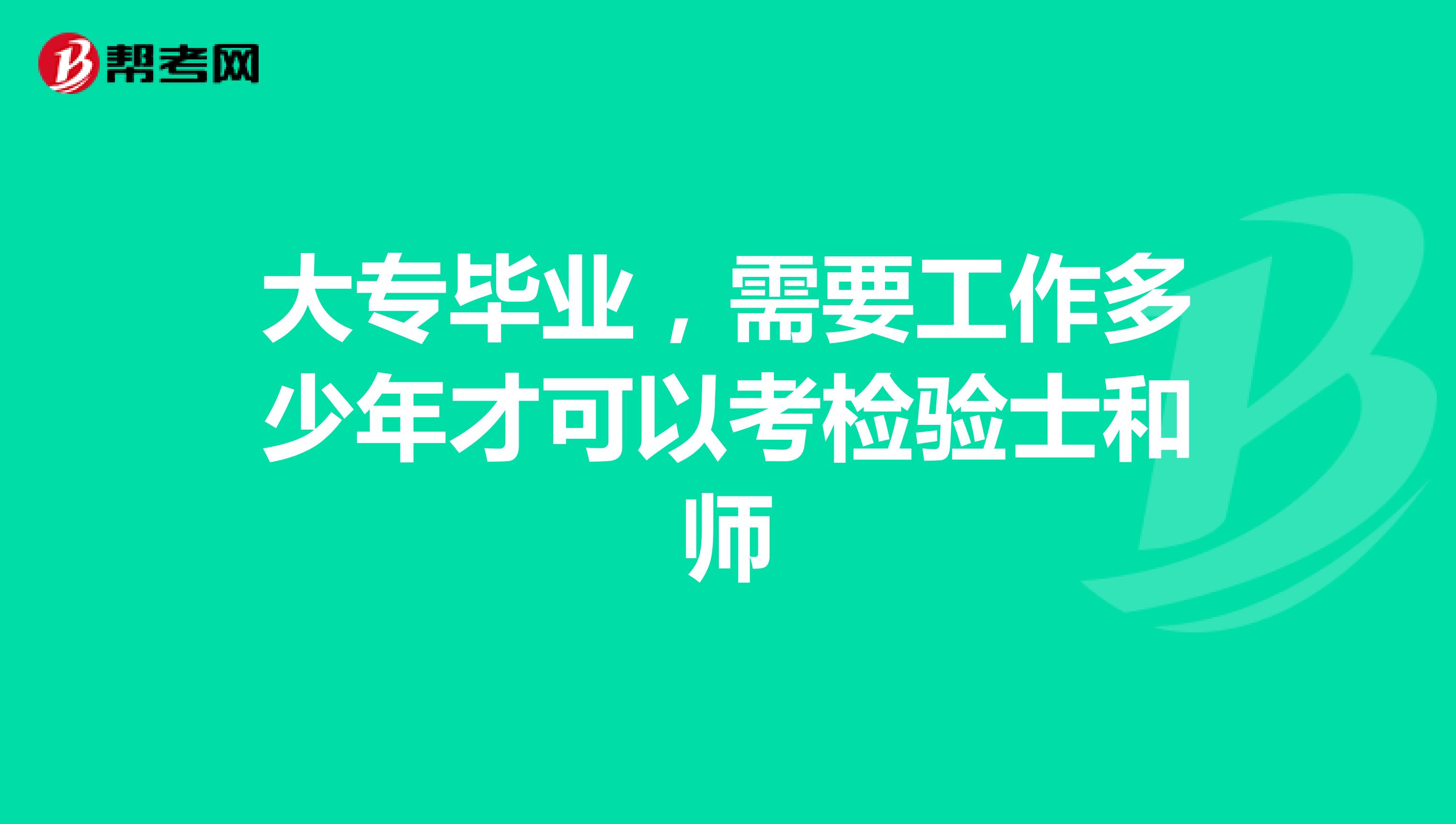 大专毕业,需要工作多少年才可以考检验士和师