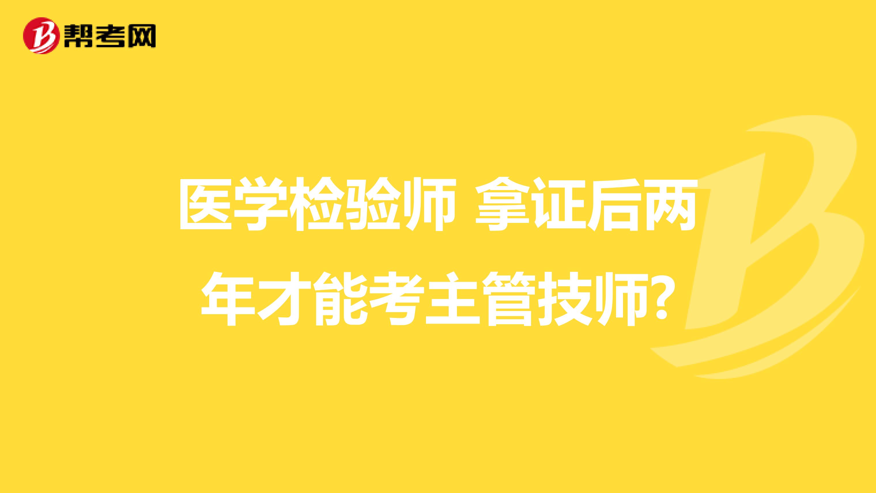 医学检验师 拿证后两年才能考主管技师?