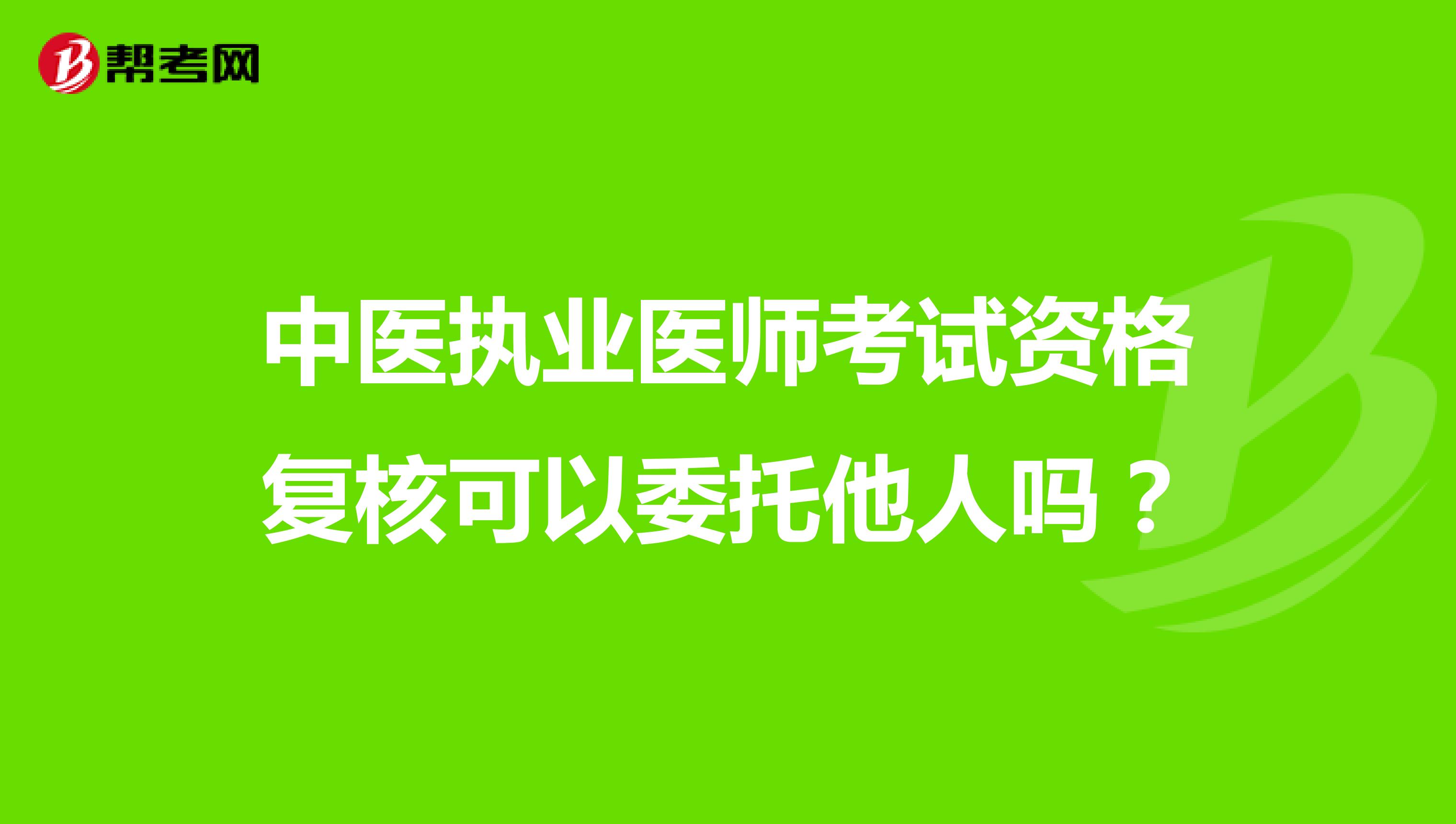 中医执业医师考试资格复核可以委托他人吗?