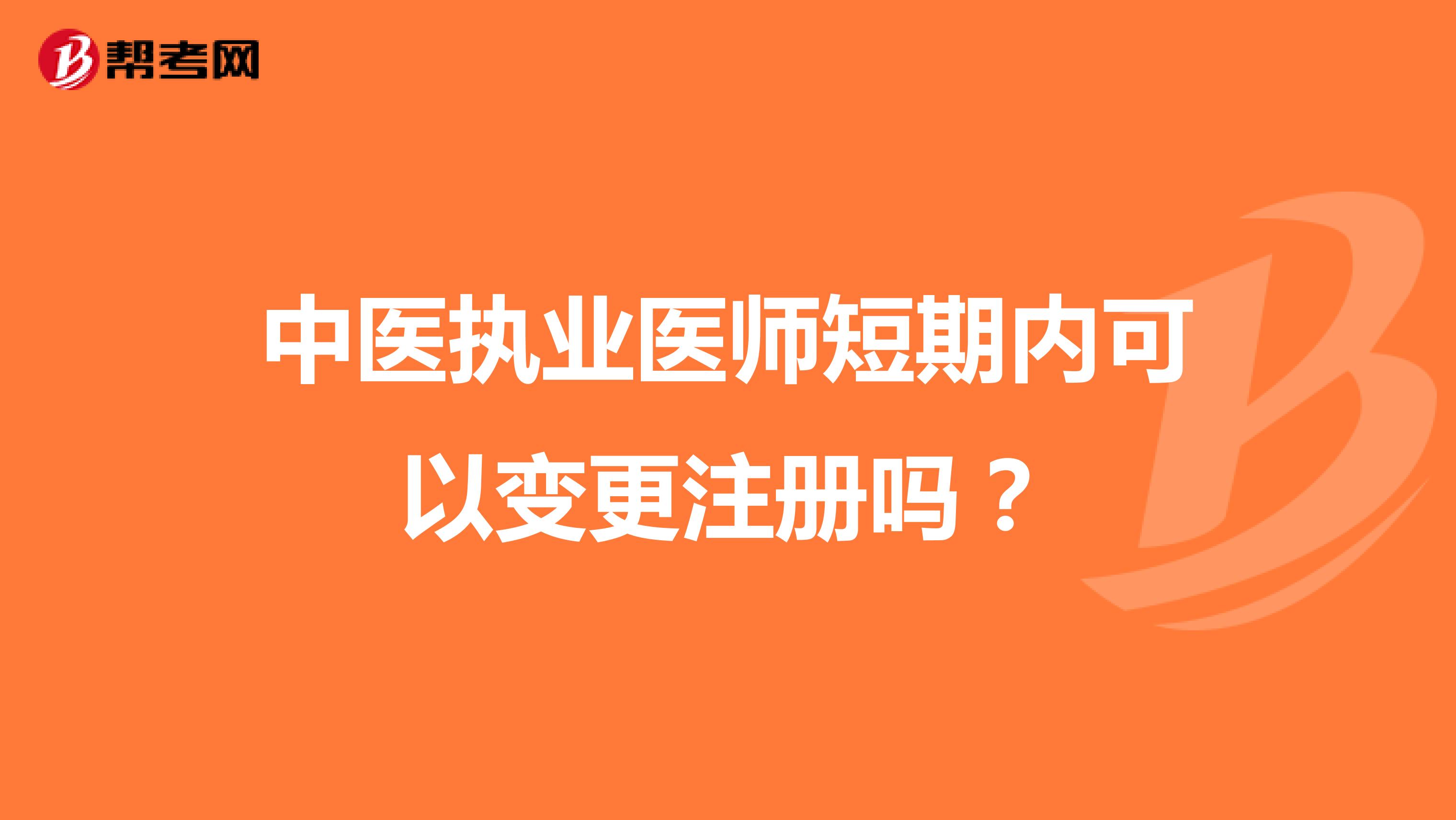中醫(yī)執(zhí)業(yè)醫(yī)師短期內(nèi)可以變更注冊(cè)嗎？