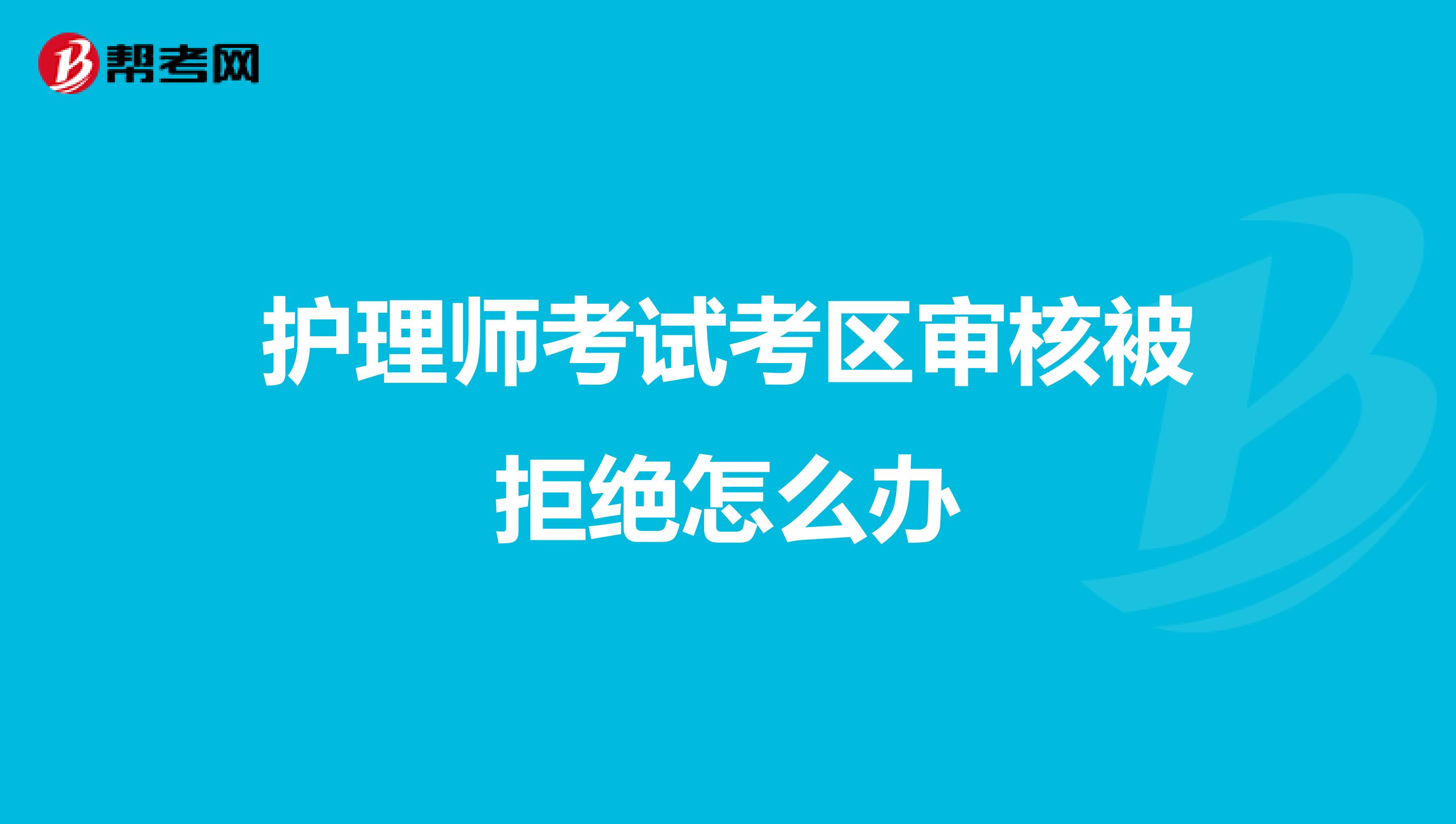 护理师考试考区审核被拒绝怎么办