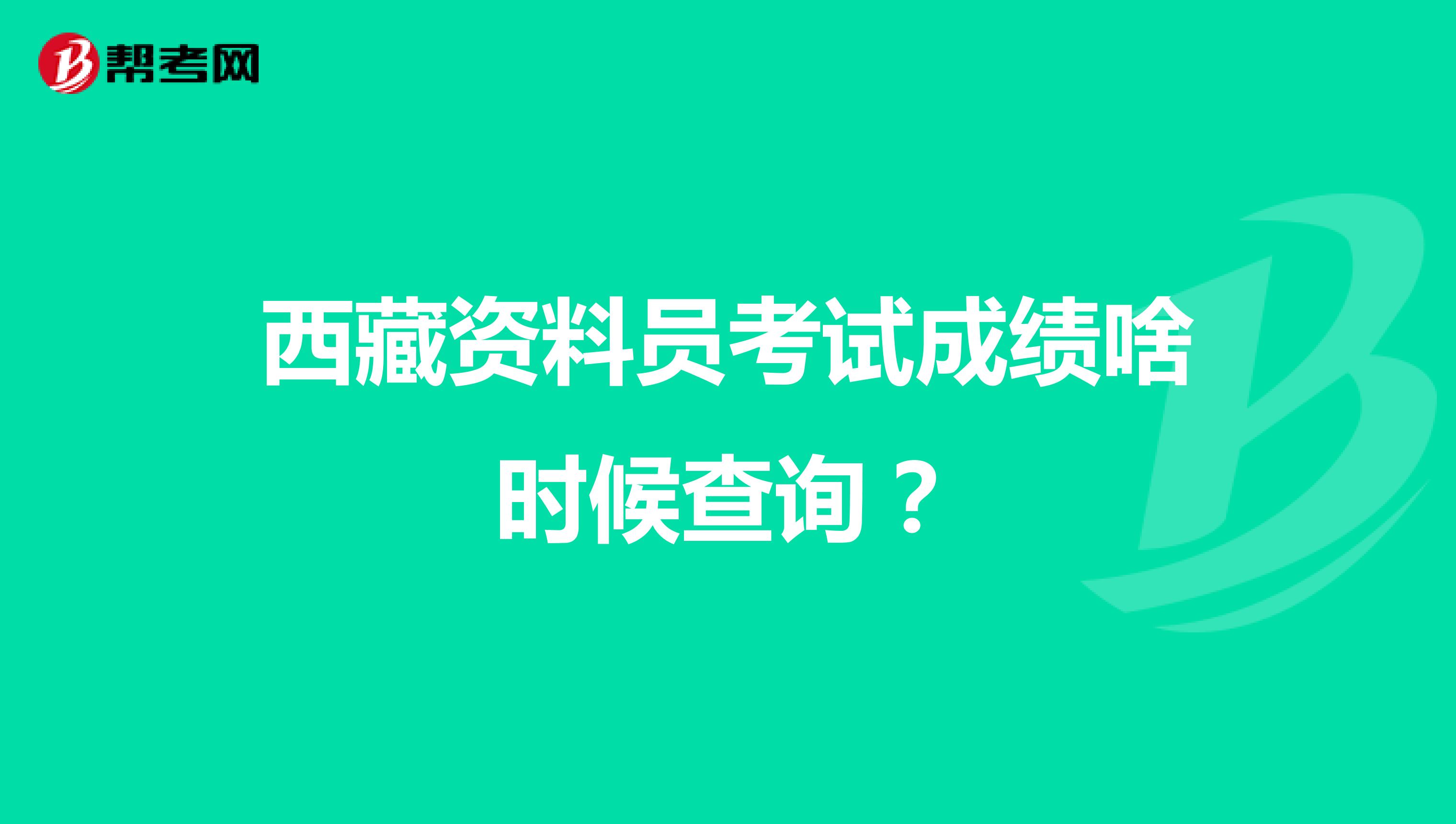 西藏资料员考试成绩啥时候查询?