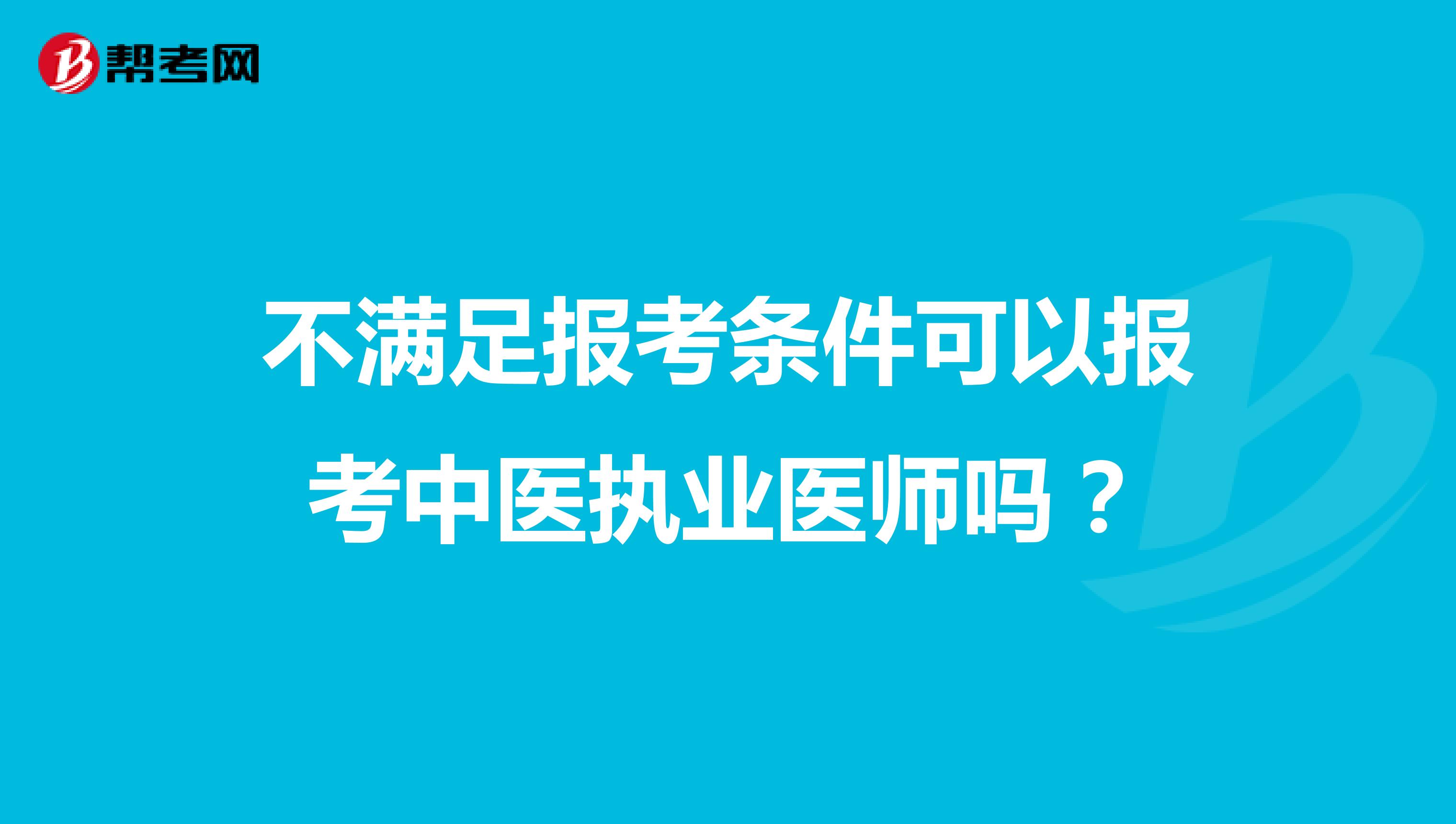 不满足报考条件可以报考中医执业医师吗?