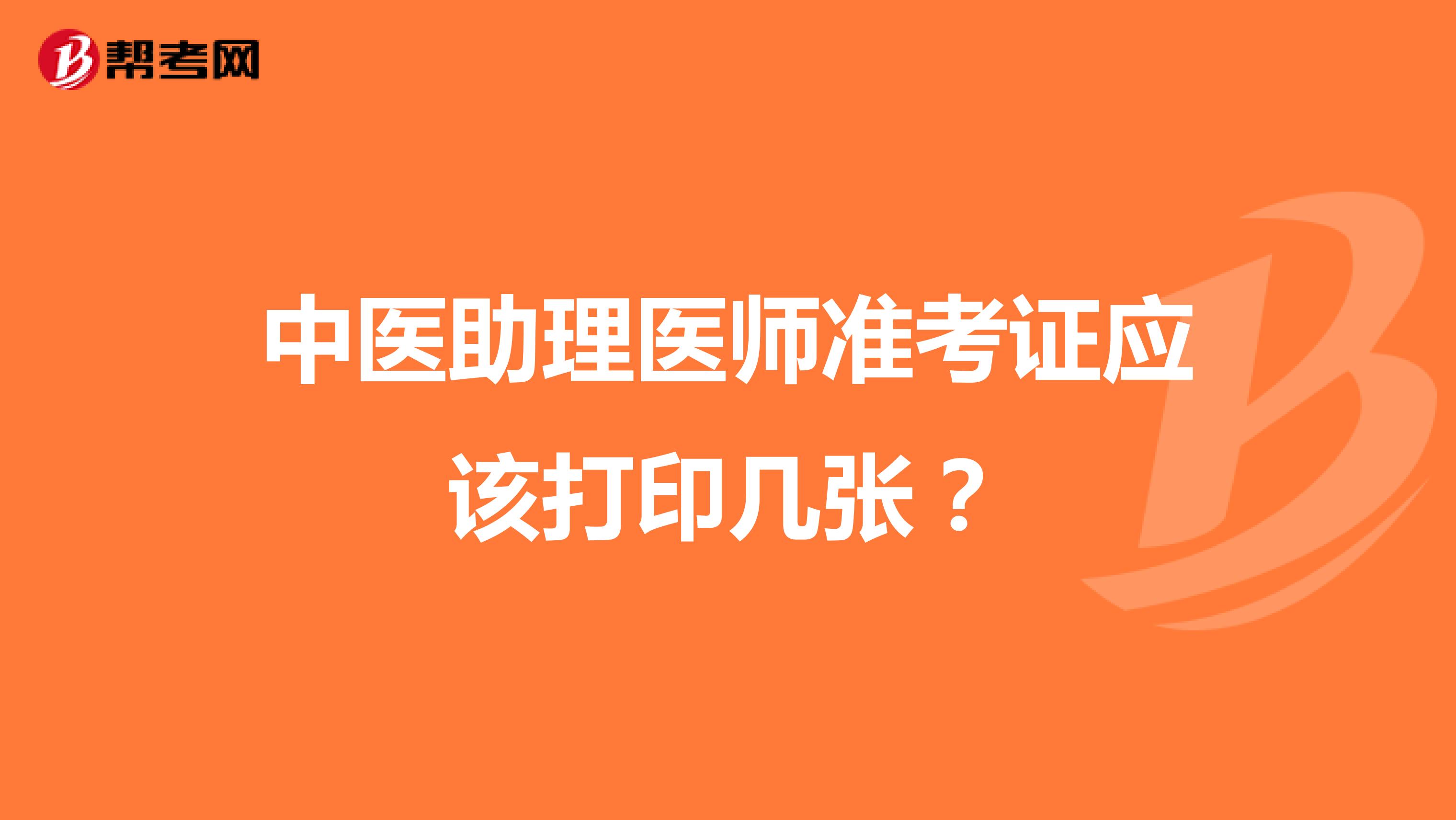 中醫(yī)助理醫(yī)師準(zhǔn)考證應(yīng)該打印幾張?