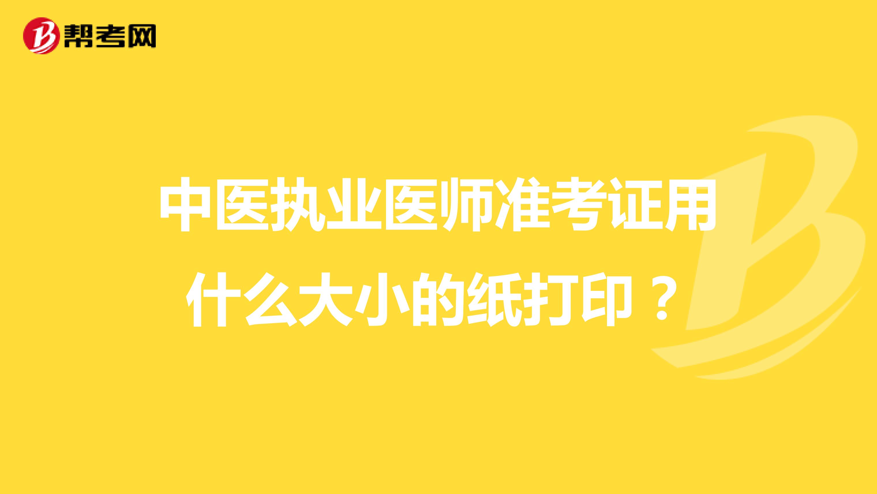 中医执业医师准考证用什么大小的纸打印?