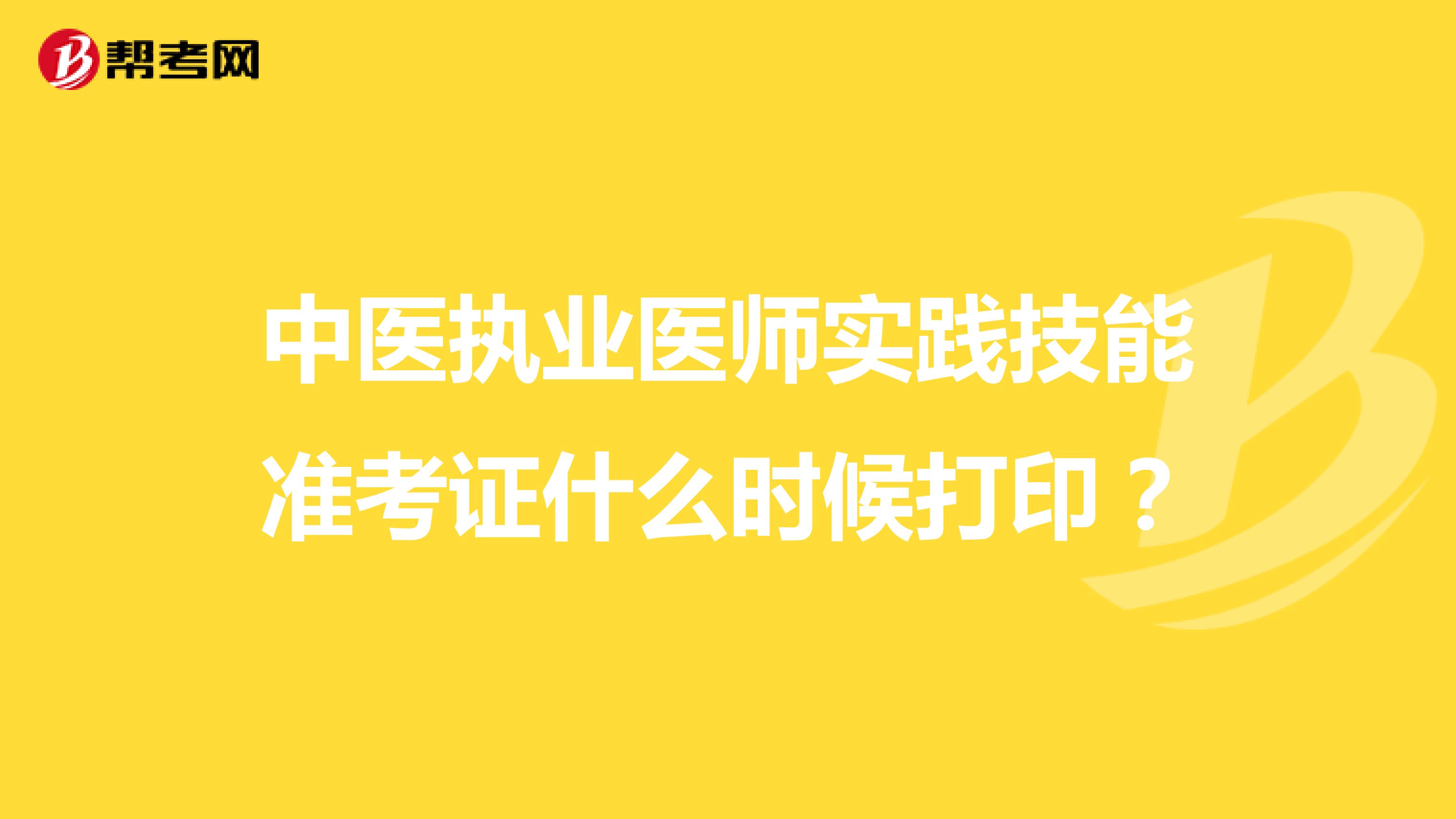 中医执业医师实践技能准考证什么时候打印?