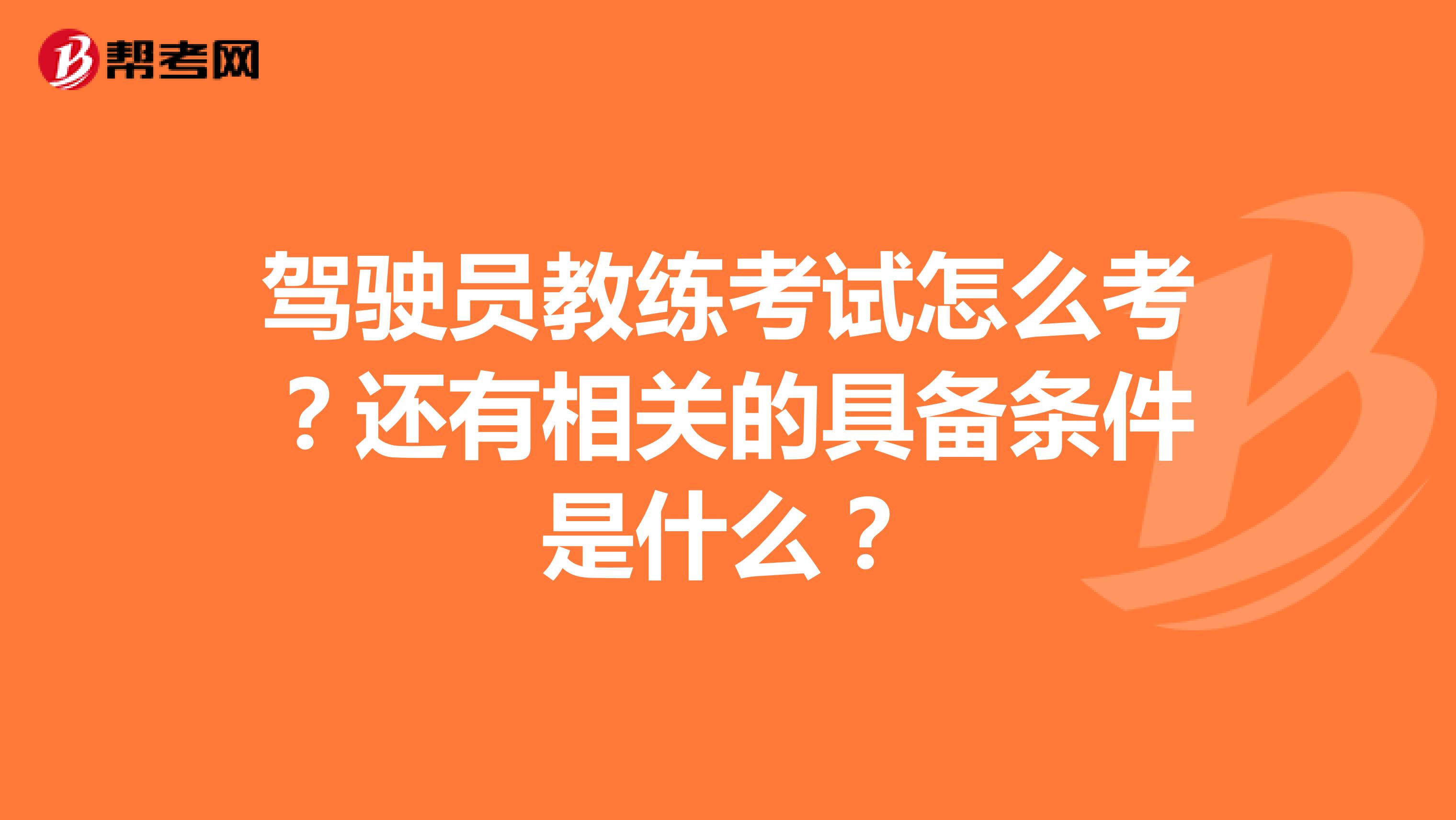 驾驶员教练考试怎么考？还有相关的具备条件是什么？
