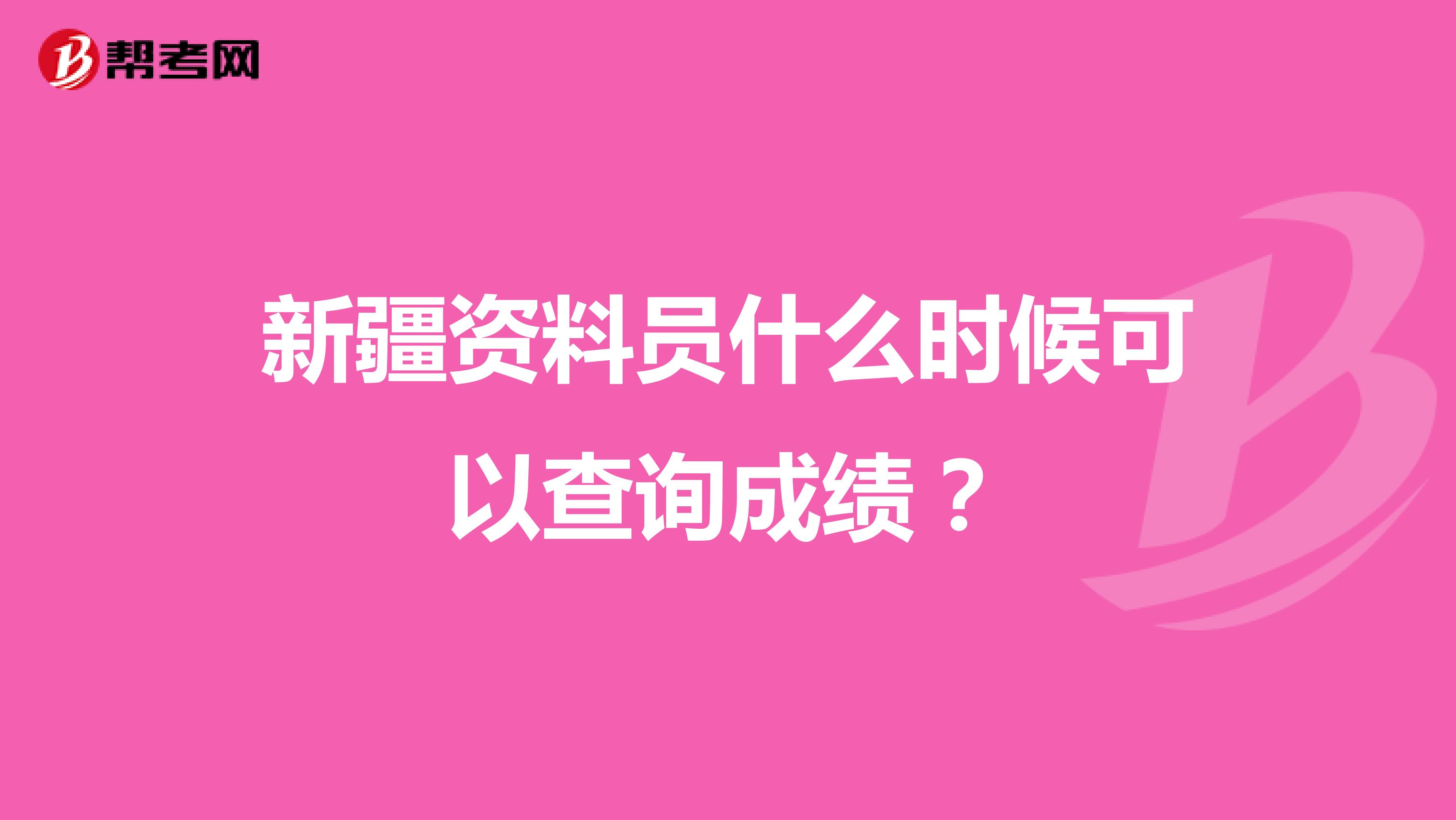 新疆资料员什么时候可以查询成绩?