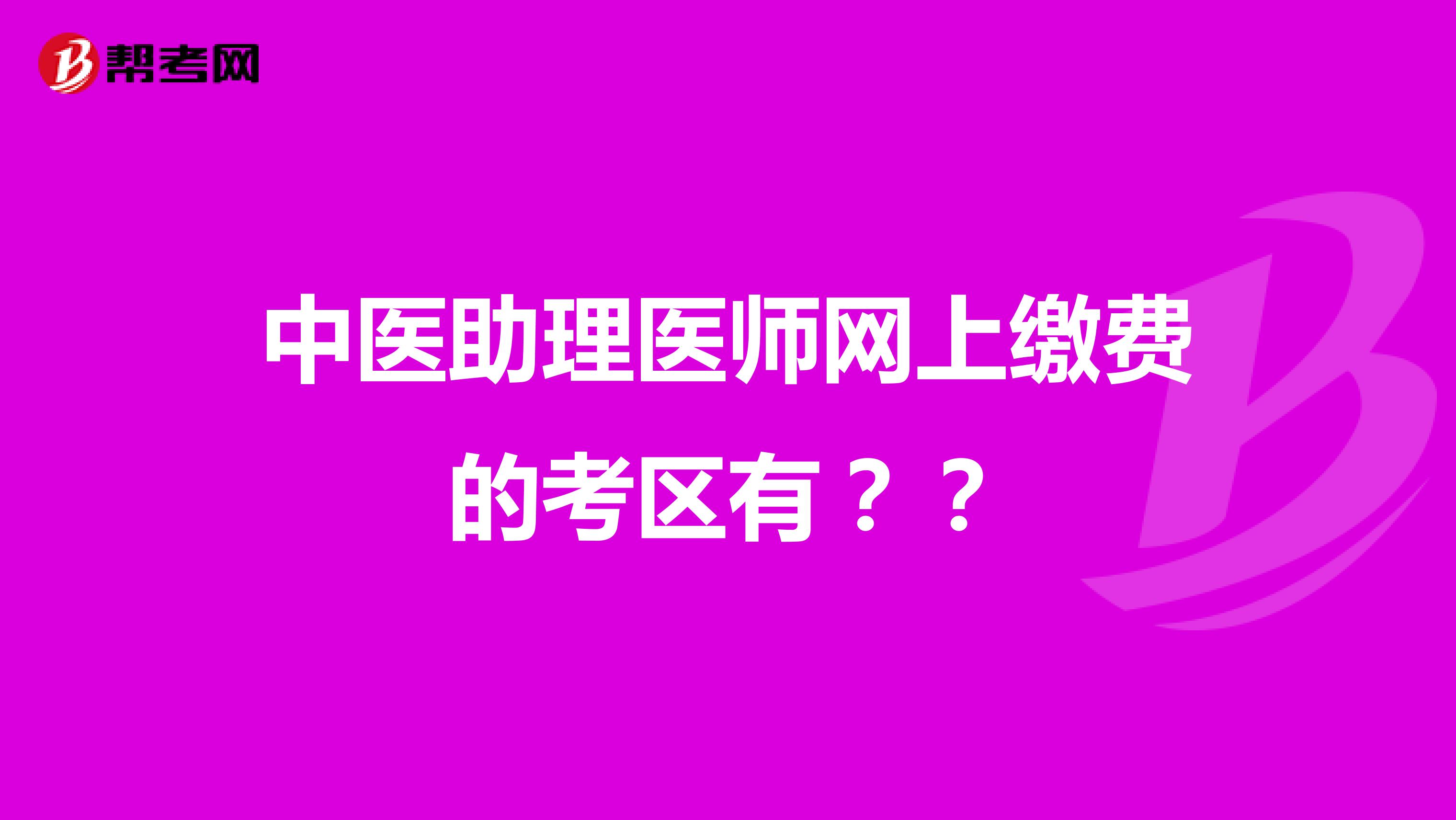 中醫(yī)助理醫(yī)師網(wǎng)上繳費(fèi)的考區(qū)有？？