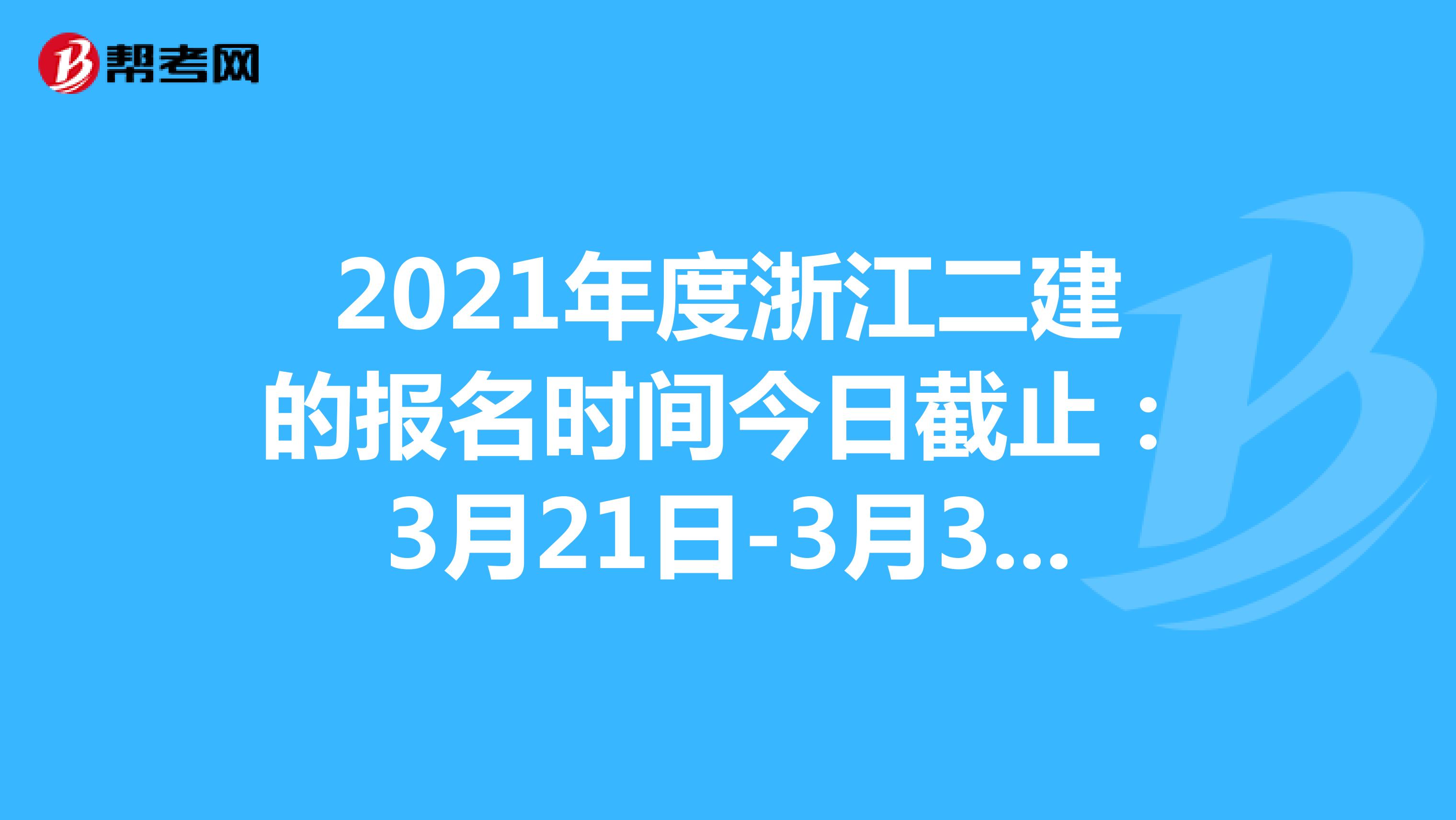 2021年度浙江二建的报名时间今日截止：3月21日-3月31日