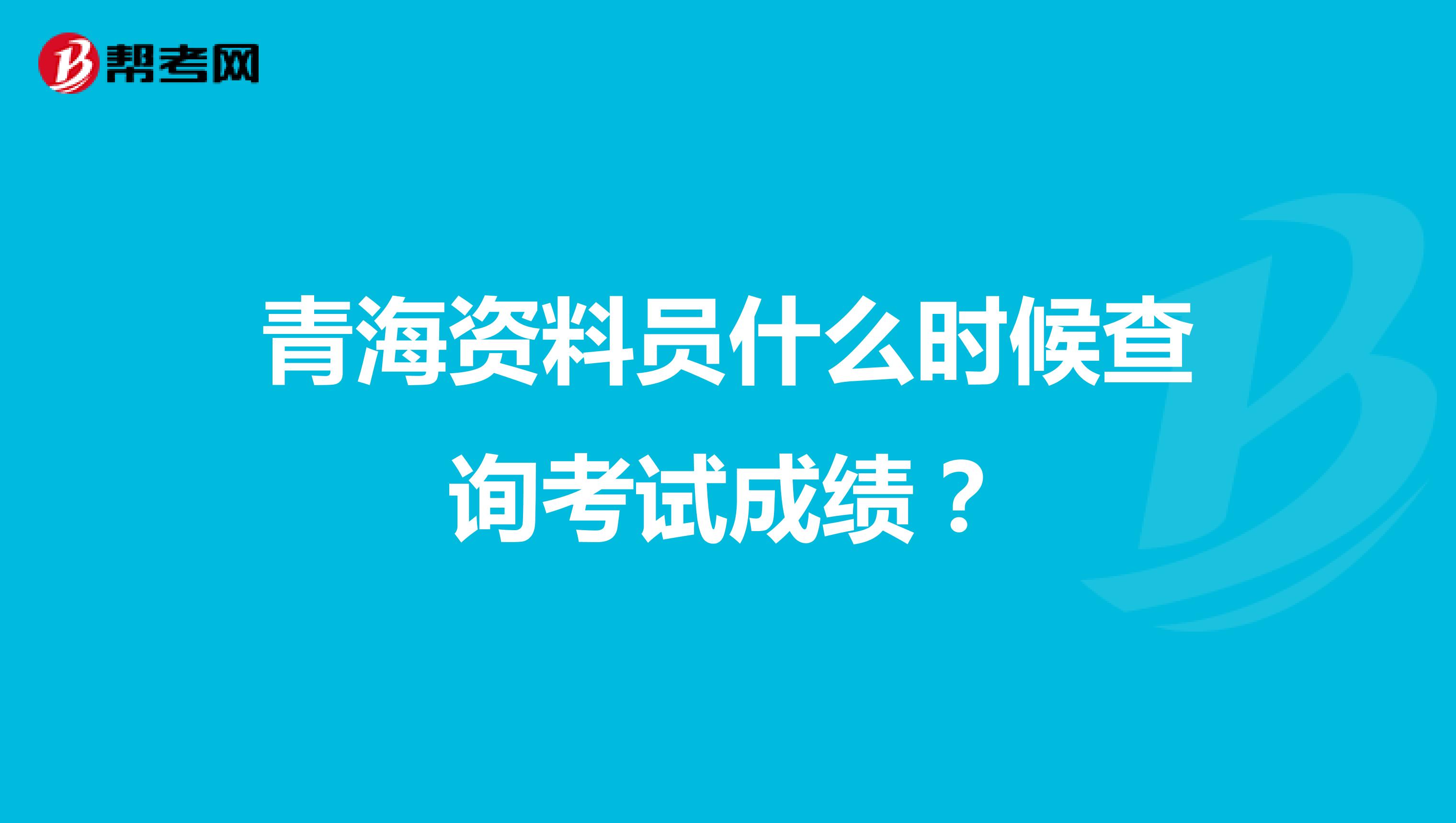 青海资料员什么时候查询考试成绩?