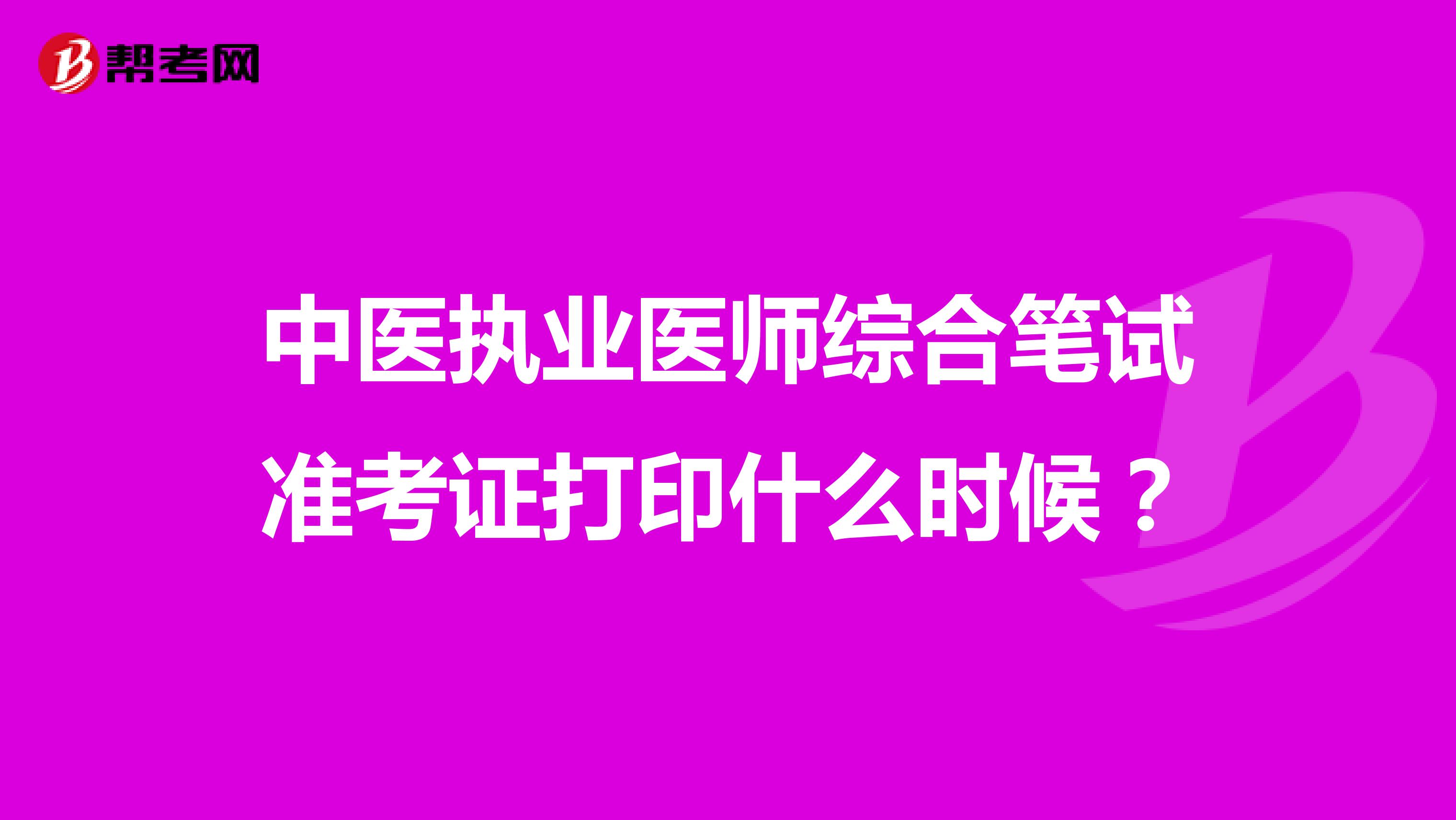 中医执业医师综合笔试准考证打印什么时候？