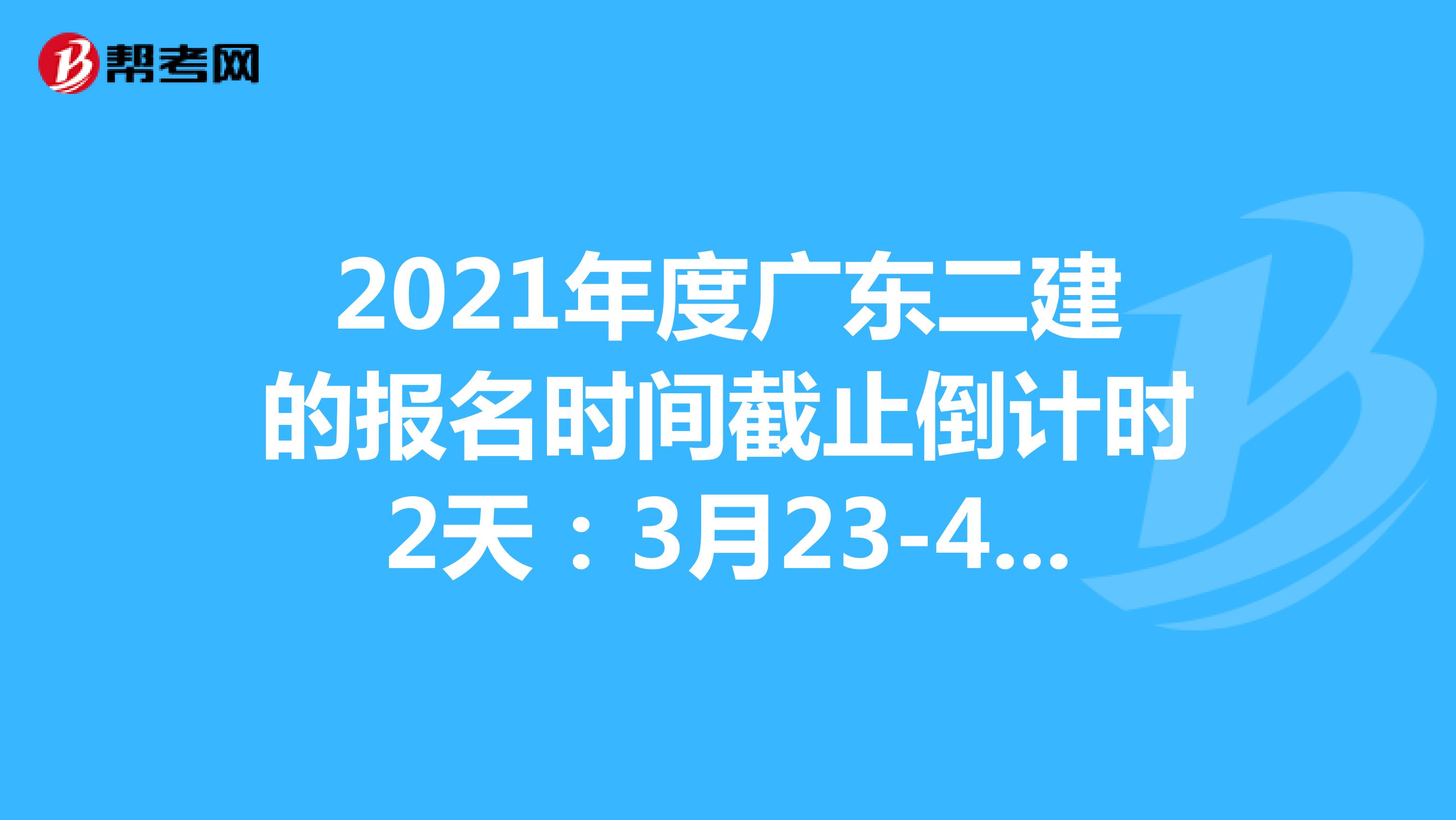 2021年度广东二建的报名时间截止倒计时2天：3月23-4月1日