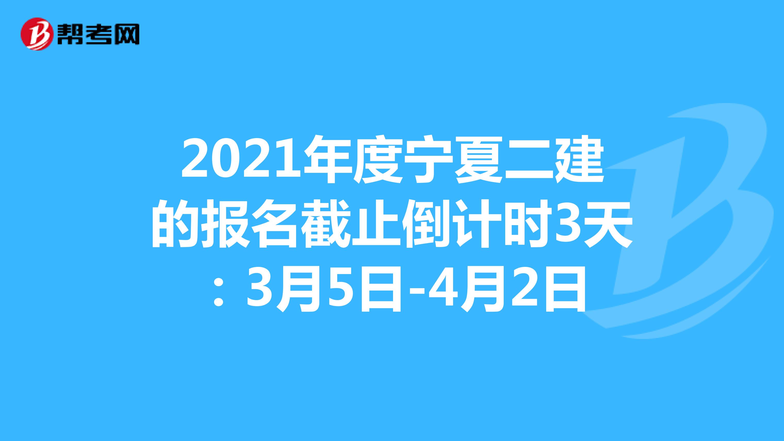 2021年度宁夏二建的报名截止倒计时3天：3月5日-4月2日
