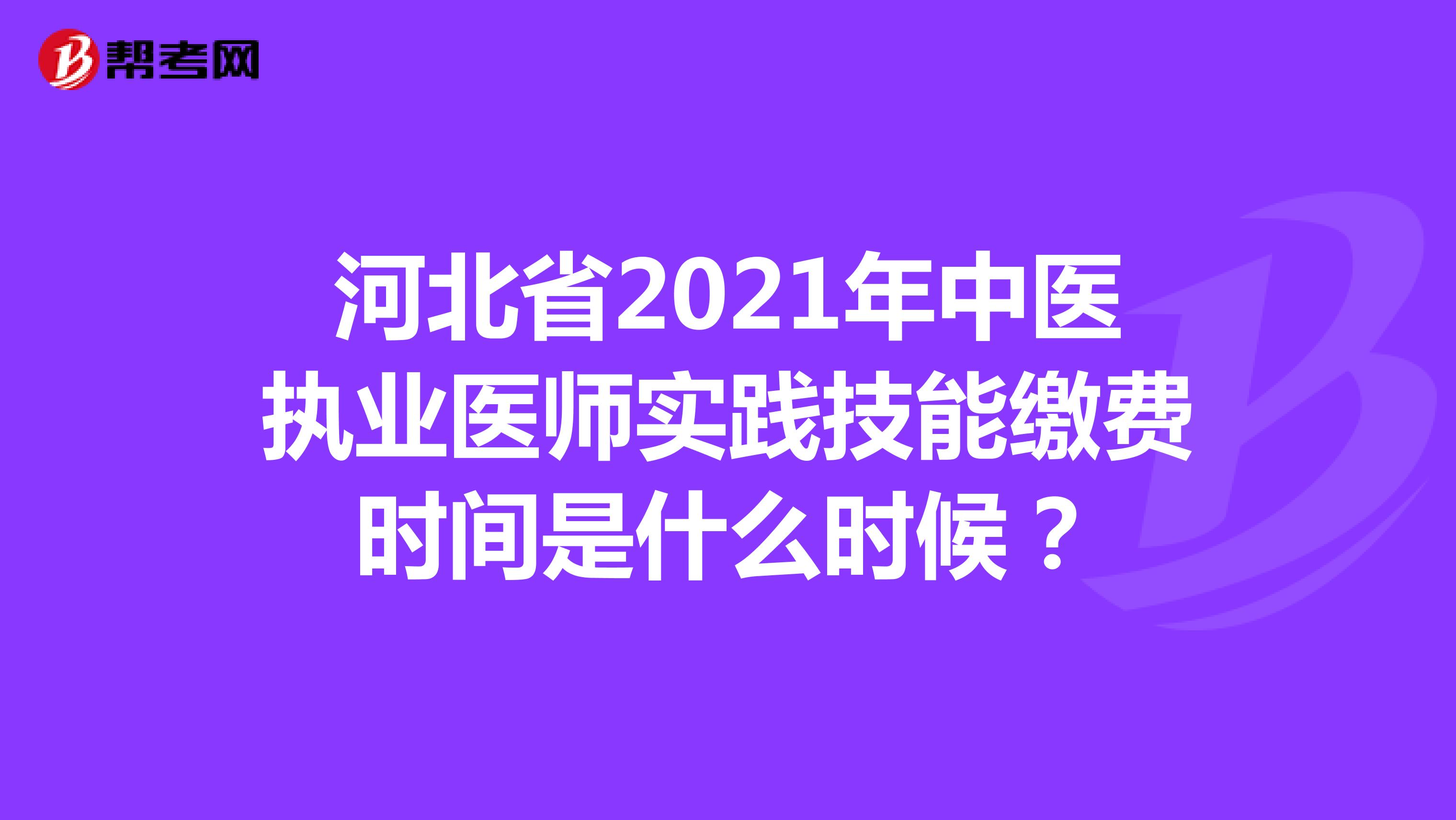 河北省2021年中医执业医师实践技能缴费时间是什么时候？