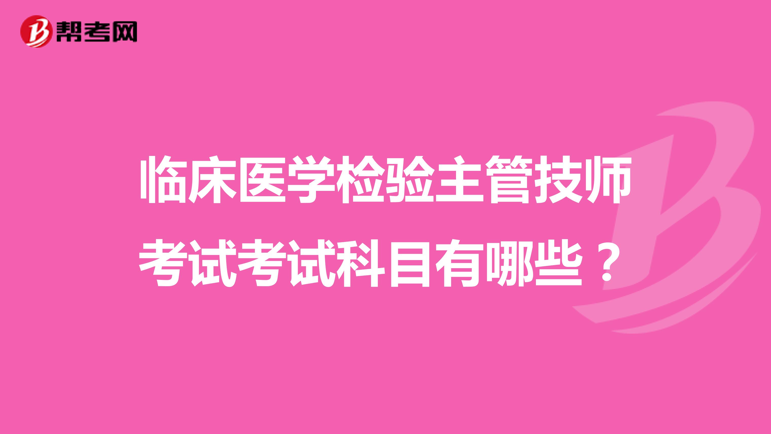 临床医学检验主管技师考试考试科目有哪些？