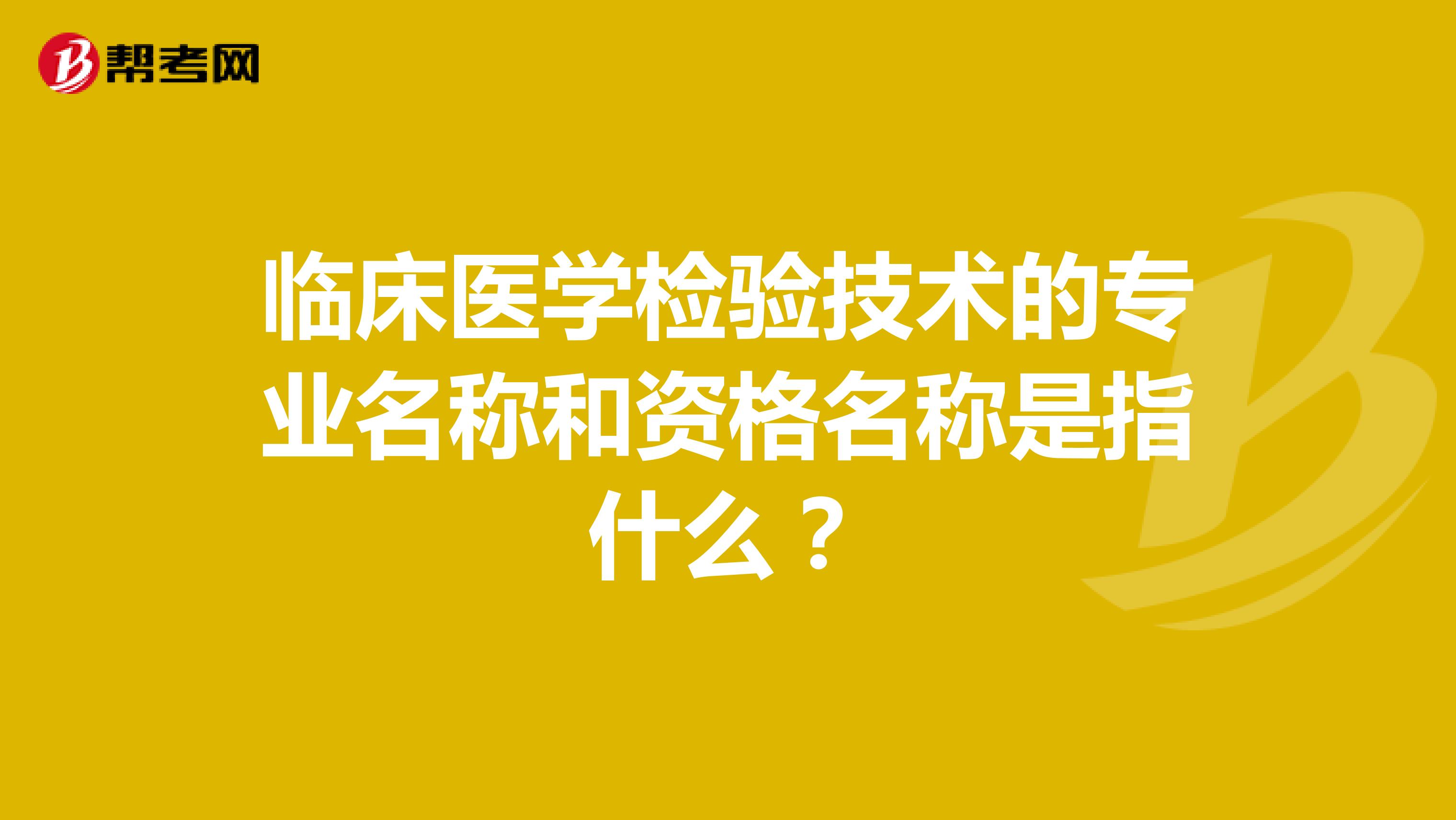 临床医学检验技术的专业名称和资格名称是指什么?