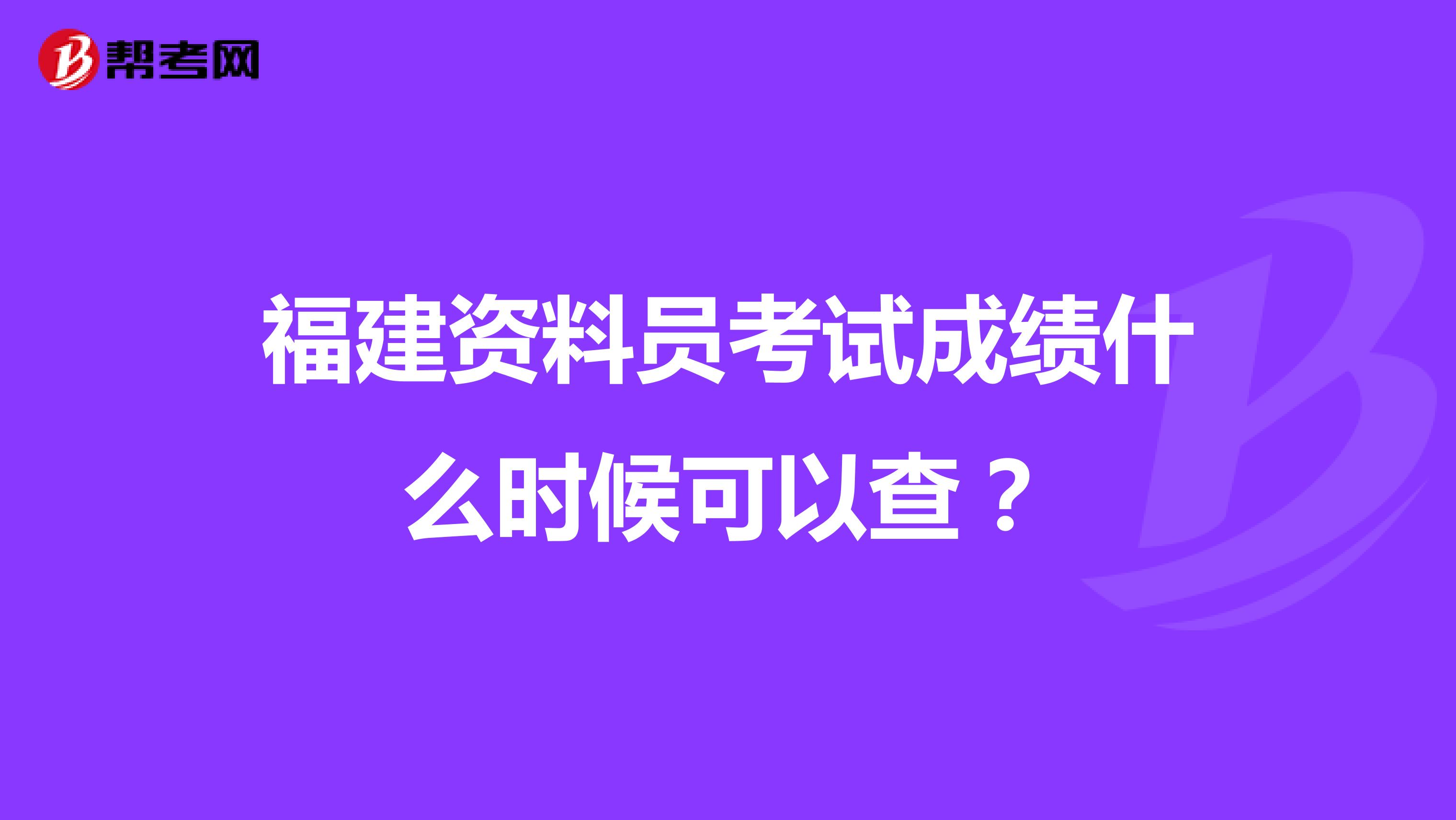 福建资料员考试成绩什么时候可以查？