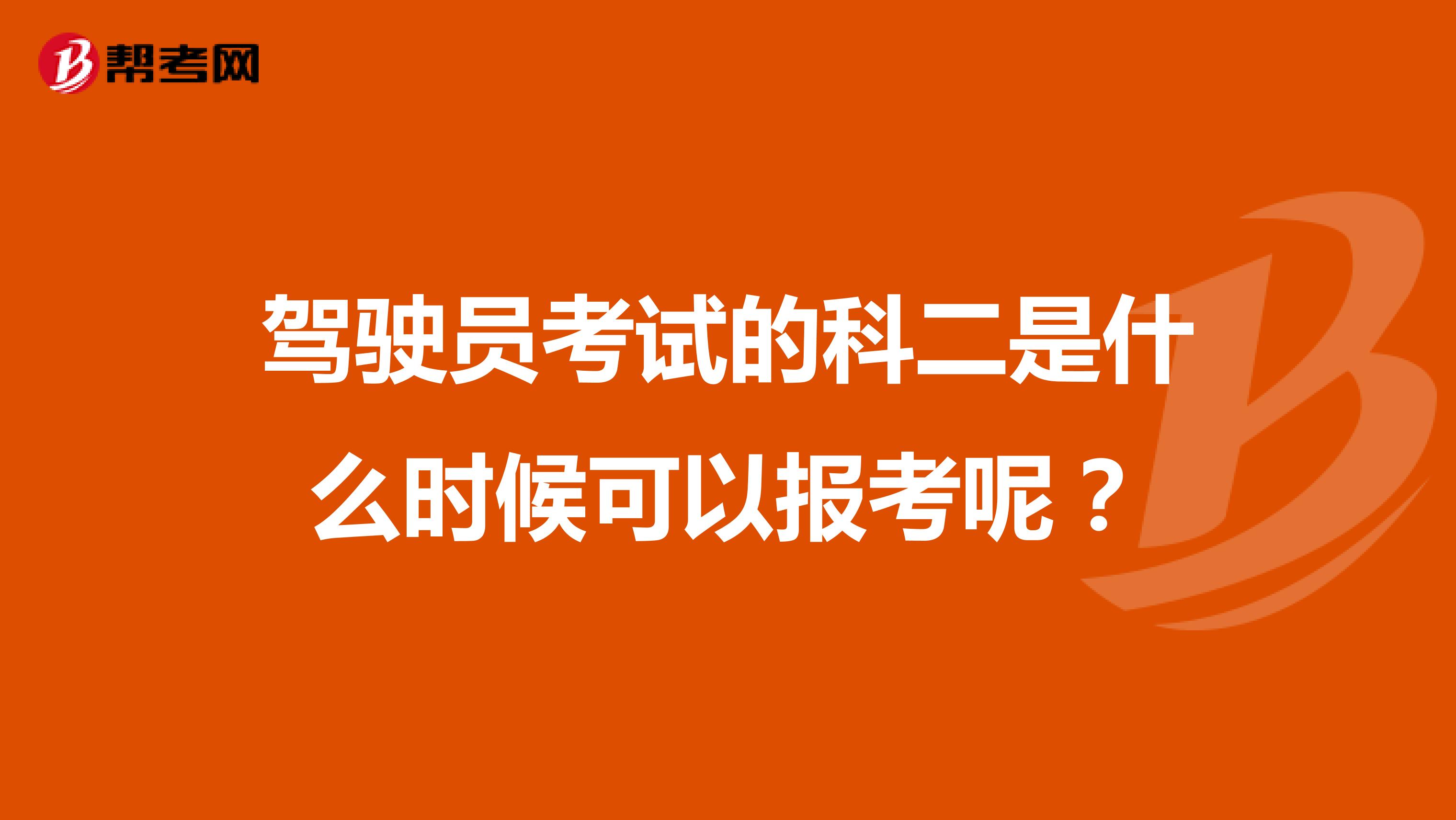驾驶员考试的科二是什么时候可以报考呢?