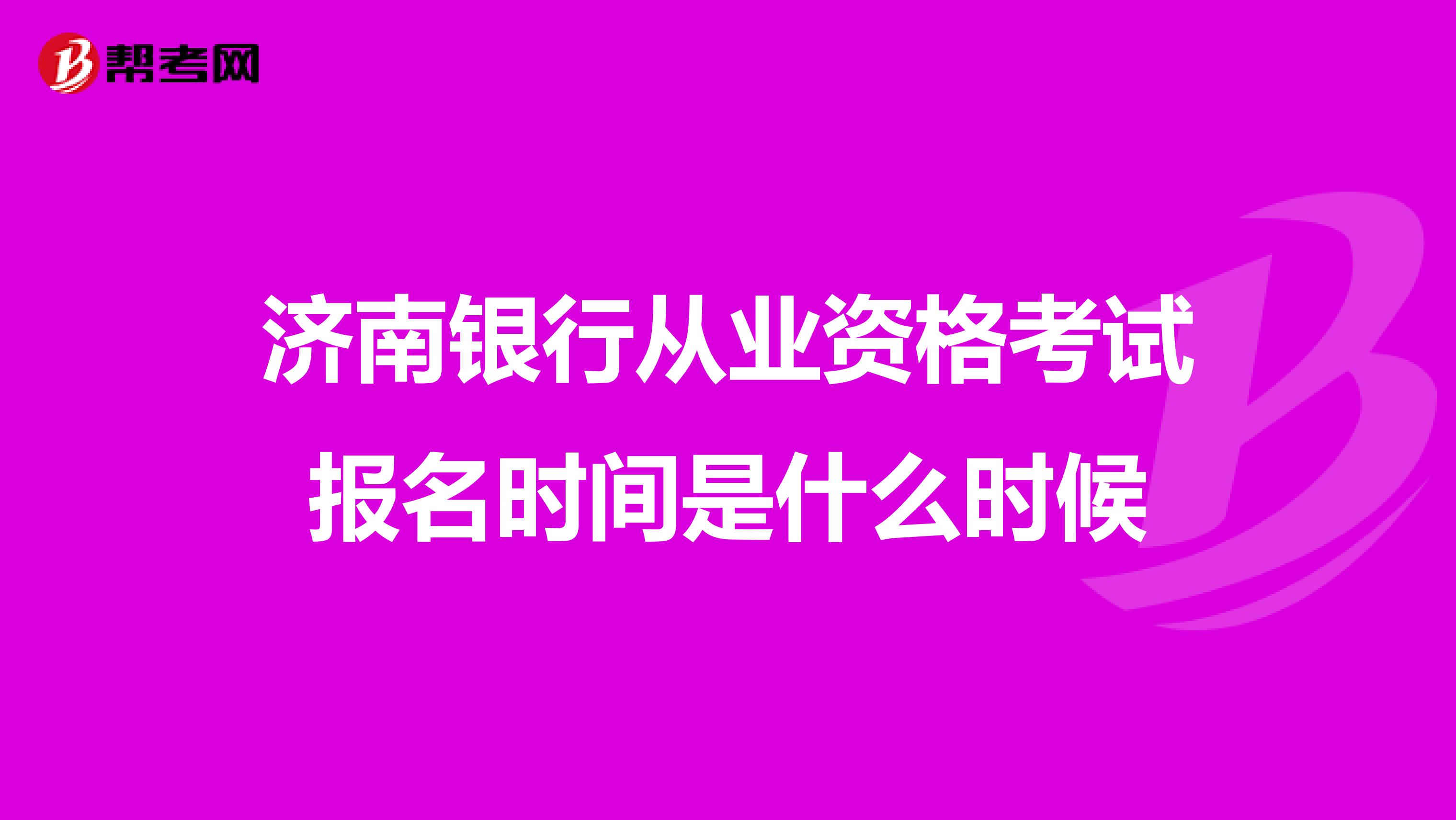 济南银行从业资格考试报名时间是什么时候